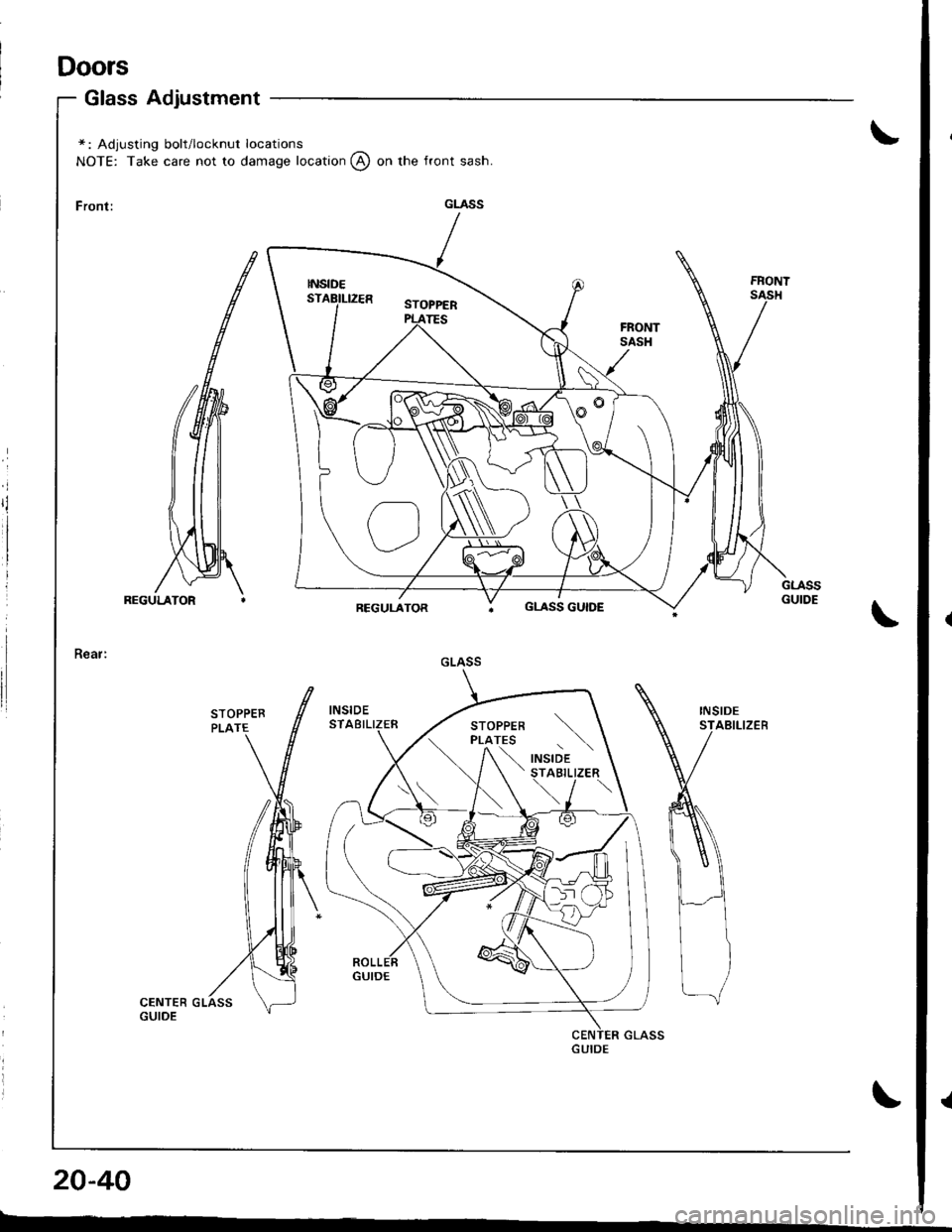 HONDA INTEGRA 1998 4.G Workshop Manual Doors
Glass Adjustment
\*: Adjusting bolt/locknut locations
NOTE: Take care not to damage location @ on the front sash.
\
INSIDESTABILIZEB
\
20-40
r---
GLASS
GLASS GUIDE
GLASS
\
,"a,oa t \STABILIZER
