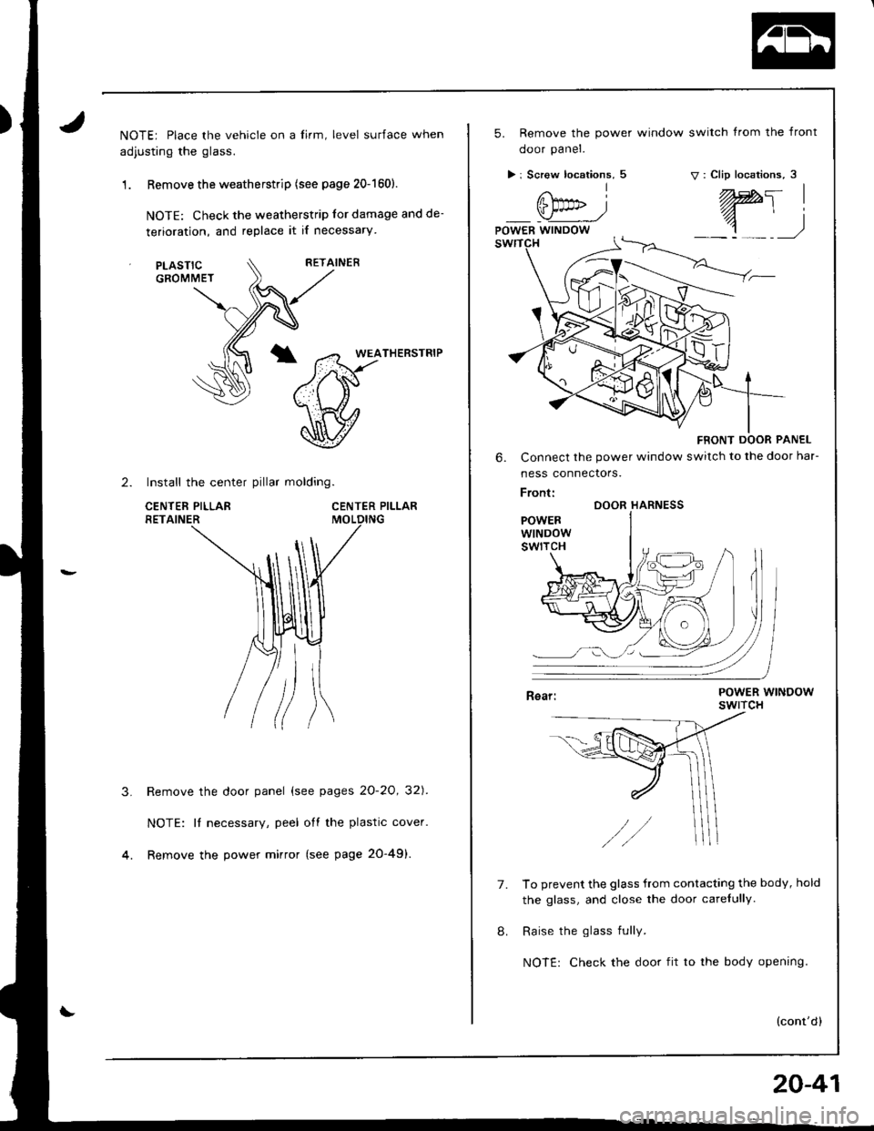 HONDA INTEGRA 1998 4.G Workshop Manual NOTE; Place the vehicle on a lirm, level surface when
adjusting the glass.
1 . Remove the weatherstrip (see page 20-1601.
NOTE: Check the weatherstrip lor damage and de-
terioration, and replace it if HONDA INTEGRA 1998 4.G Workshop Manual NOTE; Place the vehicle on a lirm, level surface when
adjusting the glass.
1 . Remove the weatherstrip (see page 20-1601.
NOTE: Check the weatherstrip lor damage and de-
terioration, and replace it if