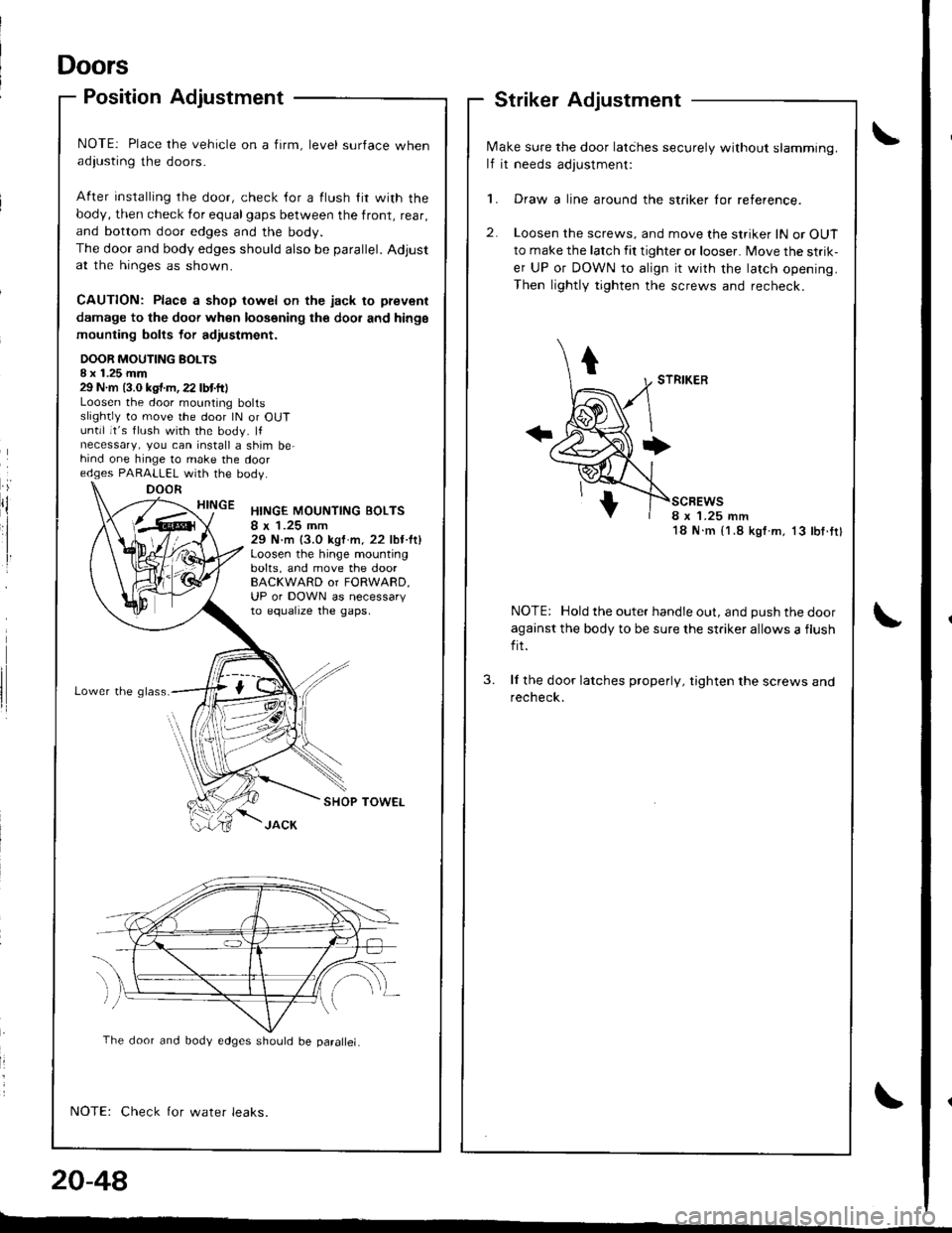 HONDA INTEGRA 1998 4.G Workshop Manual Doors
Position Adjustment
NOTE: Place the vehicle on a firm, level surface whenadiusting the doors.
After installing rhe door, check {or a flush lir with the
body, then check for equalgaps between the HONDA INTEGRA 1998 4.G Workshop Manual Doors
Position Adjustment
NOTE: Place the vehicle on a firm, level surface whenadiusting the doors.
After installing rhe door, check {or a flush lir with the
body, then check for equalgaps between the