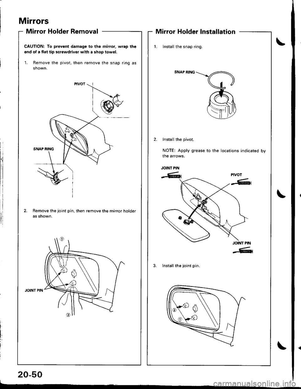 HONDA INTEGRA 1998 4.G Workshop Manual Mirrors
Mirror Holder Removal
20-50
Mirror Holder Installation
CAUTION: To prevent damage to the mirror, wrap the
end of a flat tip screwdriver with a shop towel.
1, Remove the pivot, then remove the HONDA INTEGRA 1998 4.G Workshop Manual Mirrors
Mirror Holder Removal
20-50
Mirror Holder Installation
CAUTION: To prevent damage to the mirror, wrap the
end of a flat tip screwdriver with a shop towel.
1, Remove the pivot, then remove the