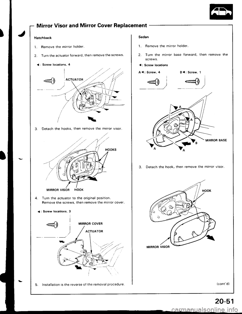 HONDA INTEGRA 1998 4.G Workshop Manual Mirror Visor and Mirror Cover Replacement
Hatchback
1. Remove the mirror holder.
2. Turn the actuator forward, then remove the screws
< : Screw locations, 4
3. Detach the hooks, then remove the mirror HONDA INTEGRA 1998 4.G Workshop Manual Mirror Visor and Mirror Cover Replacement
Hatchback
1. Remove the mirror holder.
2. Turn the actuator forward, then remove the screws
< : Screw locations, 4
3. Detach the hooks, then remove the mirror
