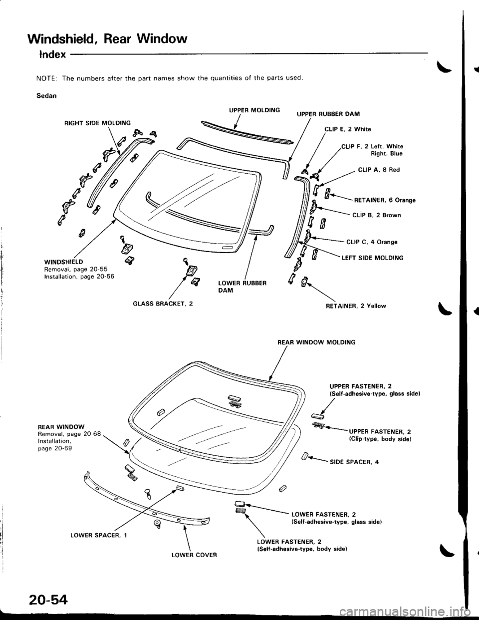 HONDA INTEGRA 1998 4.G Workshop Manual Windshield, Rear Window
lndex
NOTE: The numbers alter the part names show the quantities of the parts used.
Sedan
UPPER MOLDING
RIGHT SIDE MOLDING
g
e
e
WINDSHIELDRemoval, page 20-55Installation, page HONDA INTEGRA 1998 4.G Workshop Manual Windshield, Rear Window
lndex
NOTE: The numbers alter the part names show the quantities of the parts used.
Sedan
UPPER MOLDING
RIGHT SIDE MOLDING
g
e
e
WINDSHIELDRemoval, page 20-55Installation, page