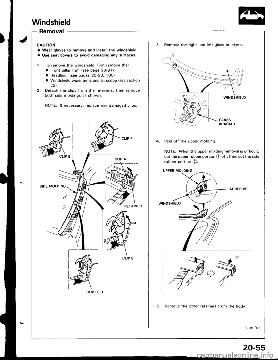 HONDA INTEGRA 1998 4.G Workshop Manual Windshield
Removal
CAUTION:
a Wear gloves to remove and inslall the windshield,
a Use seat covers to avoid damaging any surtaces.
1. To remove the windshield, Jirst remove the:
a Front pillar trim (se HONDA INTEGRA 1998 4.G Workshop Manual Windshield
Removal
CAUTION:
a Wear gloves to remove and inslall the windshield,
a Use seat covers to avoid damaging any surtaces.
1. To remove the windshield, Jirst remove the:
a Front pillar trim (se