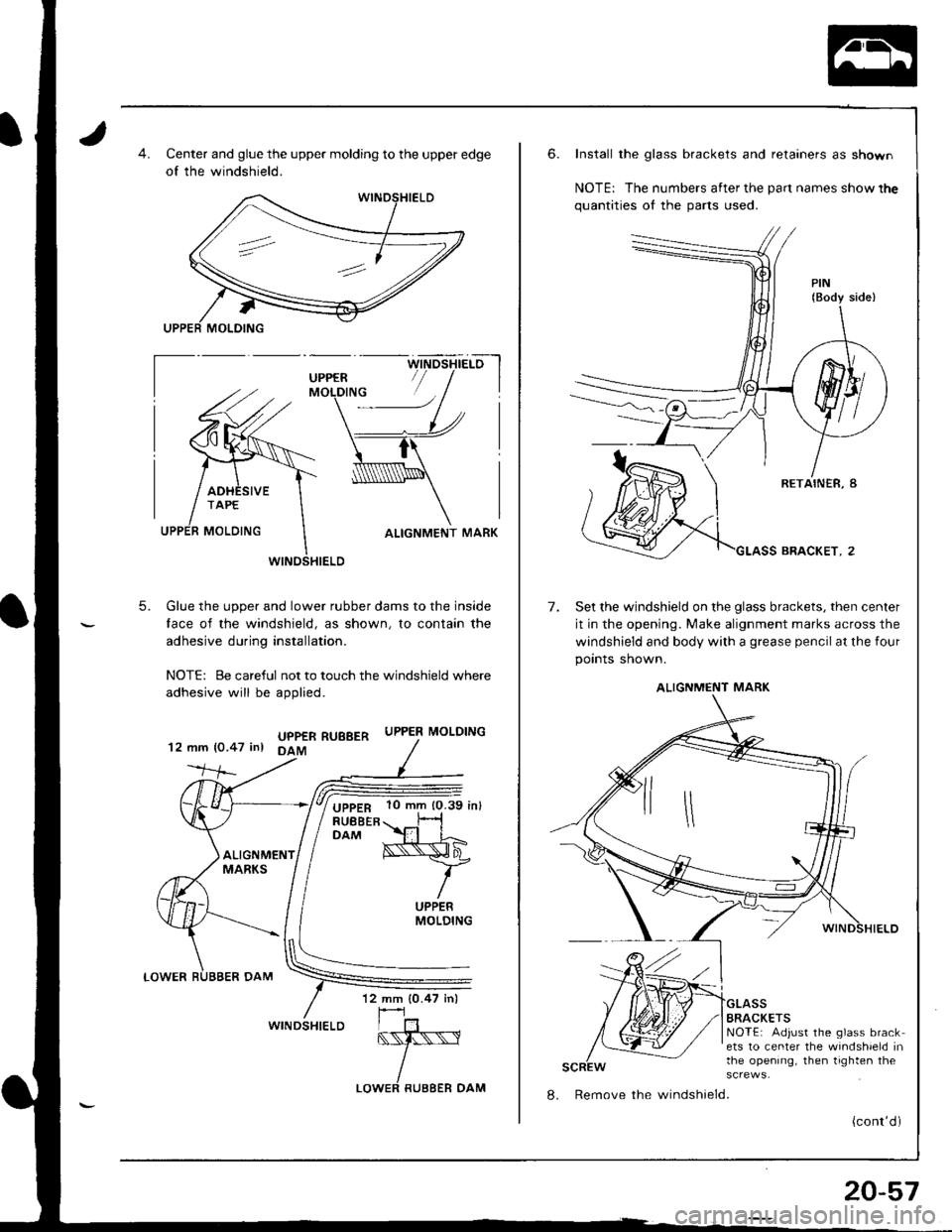 HONDA INTEGRA 1998 4.G Workshop Manual Center and glue the upper molding to the upper edge
of the windshield.
ALIGNMENT MARK
Glue the upper and lower rubber dams to the inside
lace of the windshield, as shown, to contain the
adhesive durin HONDA INTEGRA 1998 4.G Workshop Manual Center and glue the upper molding to the upper edge
of the windshield.
ALIGNMENT MARK
Glue the upper and lower rubber dams to the inside
lace of the windshield, as shown, to contain the
adhesive durin