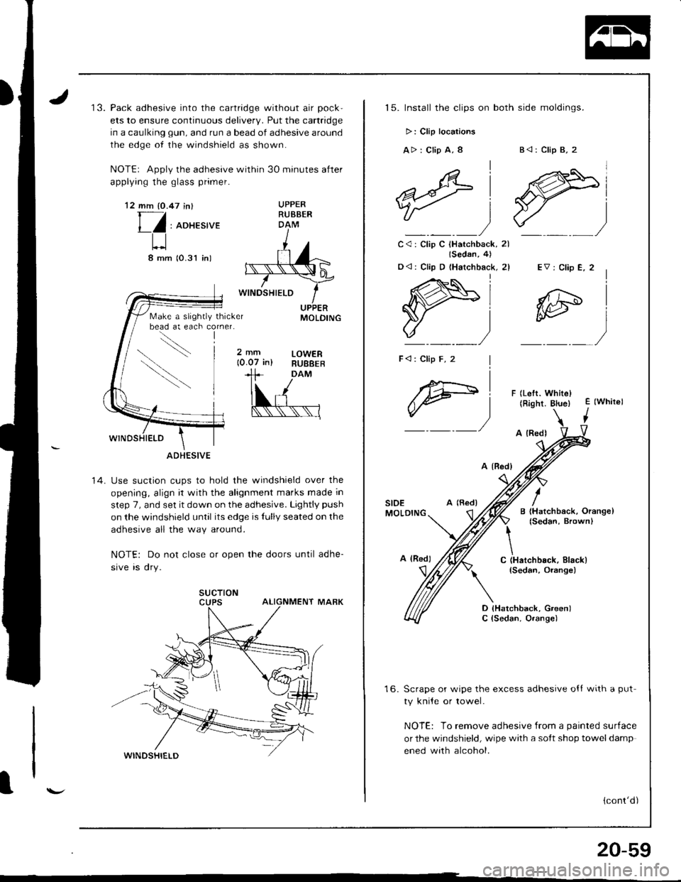 HONDA INTEGRA 1998 4.G Workshop Manual 13. Pack adhesive into the cartridge without air pock-
ets to ensure continuous deliverv. Put the cartridge
in a caulking gun, and run a bead of adhesive around
the edge of the windshield as shown.
NO HONDA INTEGRA 1998 4.G Workshop Manual 13. Pack adhesive into the cartridge without air pock-
ets to ensure continuous deliverv. Put the cartridge
in a caulking gun, and run a bead of adhesive around
the edge of the windshield as shown.
NO