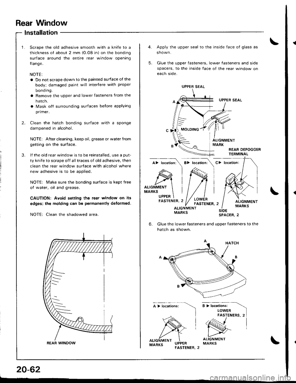 HONDA INTEGRA 1998 4.G Owners Manual Rear Window
{
lnstallation
2.
3.
Scrape the old adhesive smooth with a knife to a
thickness of about 2 mm {O.08 in) on the bonding
surface around the entire rear window opening
tlange.
NOTE:
a Do not 