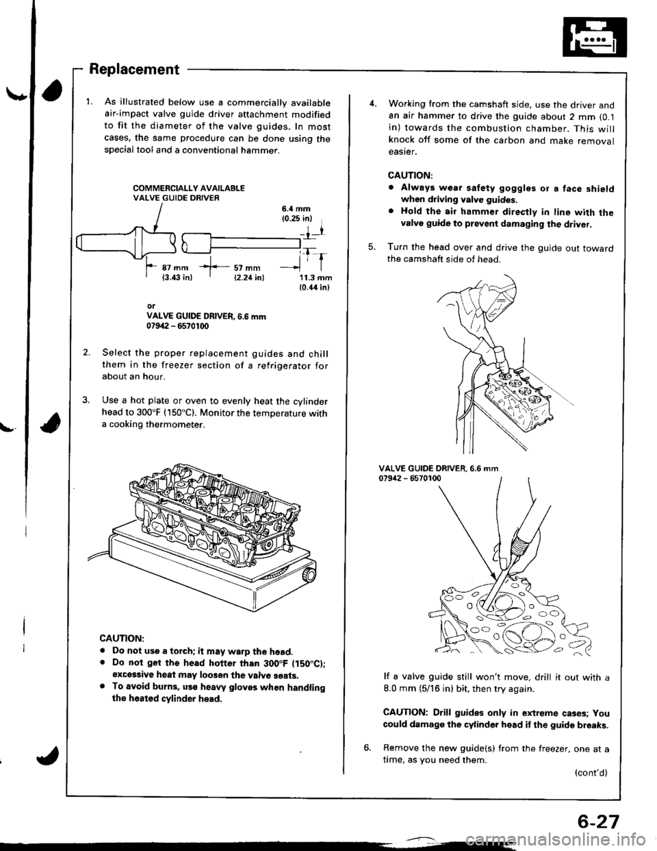 HONDA INTEGRA 1998 4.G Workshop Manual \,
Replacement
1. As illustrated below use a commercially available
air-impact valve guide driver attachment modified
to fit the diameter of the valve guides, In most
cases, the same procedure can be 
