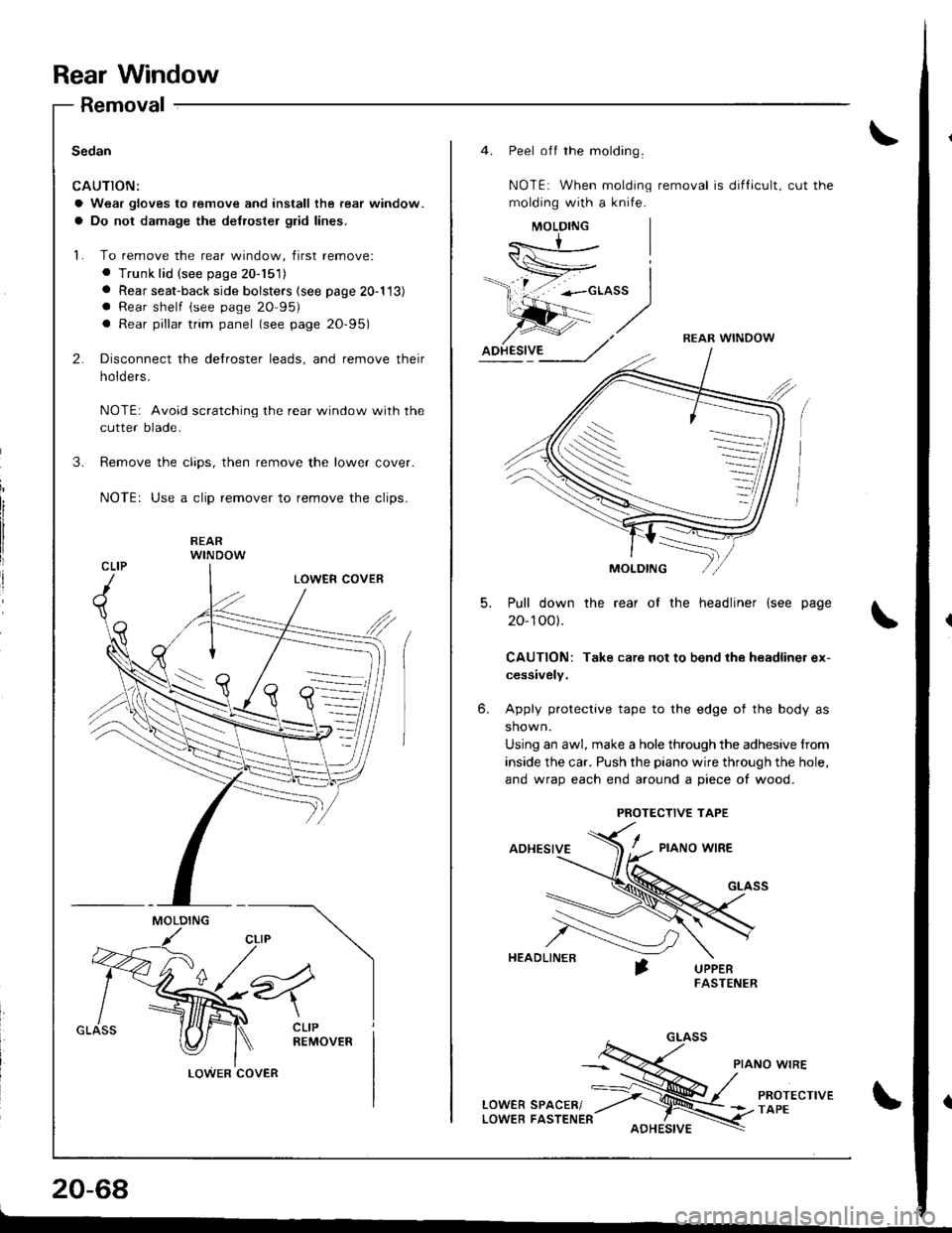 HONDA INTEGRA 1998 4.G Workshop Manual Rear Window
Removal
Sedan
CAUTION:
a Wear gloves to remove and install the rear window.
a Do not damage the de{roster glid lines.
L To remove the rear window, first remove:
. Trunk lid (see page 20-15 HONDA INTEGRA 1998 4.G Workshop Manual Rear Window
Removal
Sedan
CAUTION:
a Wear gloves to remove and install the rear window.
a Do not damage the de{roster glid lines.
L To remove the rear window, first remove:
. Trunk lid (see page 20-15