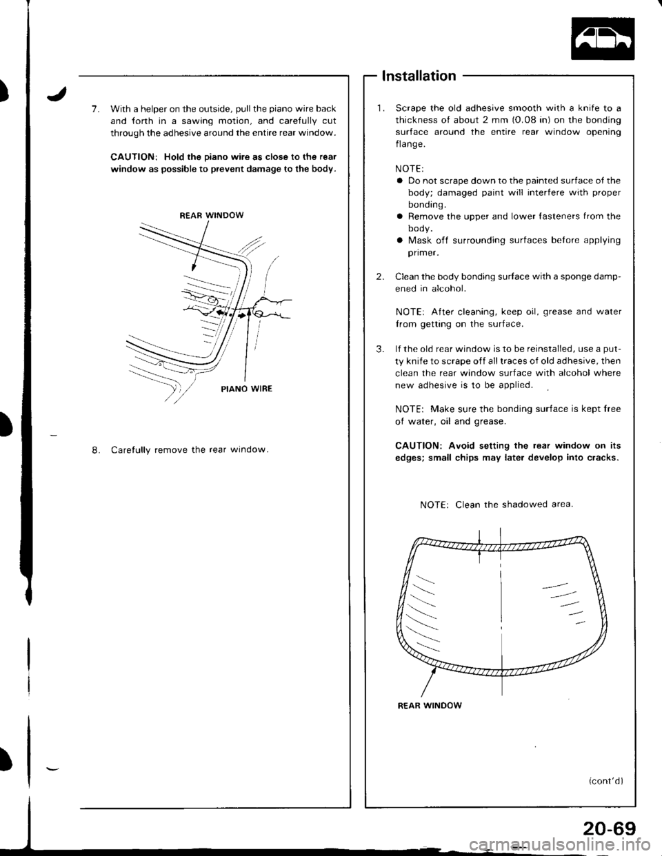 HONDA INTEGRA 1998 4.G Workshop Manual 7.With a helper on the outside, pull the piano wire back
and forth in a sawing motion, and careJully cut
through the adhesive around the entire rear window.
CAUTION: Hold the eiano wire as close to th HONDA INTEGRA 1998 4.G Workshop Manual 7.With a helper on the outside, pull the piano wire back
and forth in a sawing motion, and careJully cut
through the adhesive around the entire rear window.
CAUTION: Hold the eiano wire as close to th