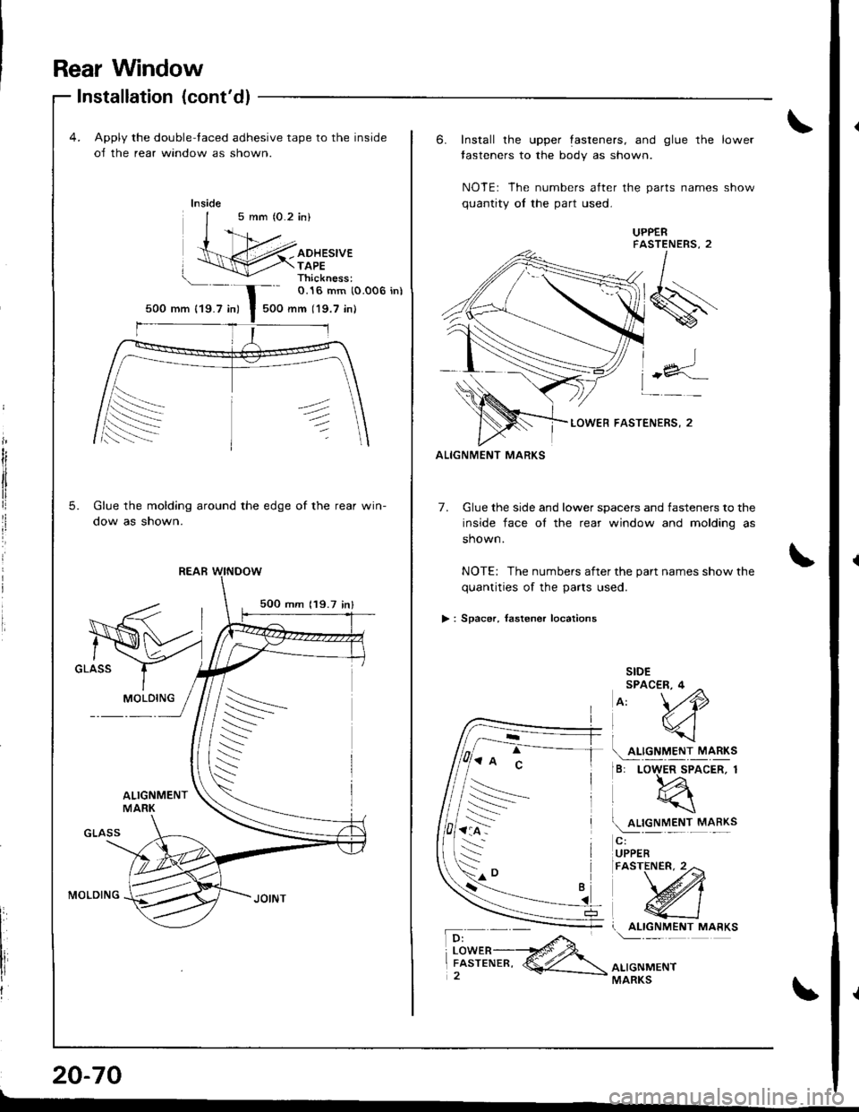 HONDA INTEGRA 1998 4.G Workshop Manual Rear Window
4. Apply the double-taced adhesive tape to the inside
oJ the rear window as shown.
5 mm (0.2 in)
Installation (contd)
500 mm {19.7 in)
ADHESIVETAPEThickness:O.16 mm (0.006 in)
500 mm (19. HONDA INTEGRA 1998 4.G Workshop Manual Rear Window
4. Apply the double-taced adhesive tape to the inside
oJ the rear window as shown.
5 mm (0.2 in)
Installation (contd)
500 mm {19.7 in)
ADHESIVETAPEThickness:O.16 mm (0.006 in)
500 mm (19.