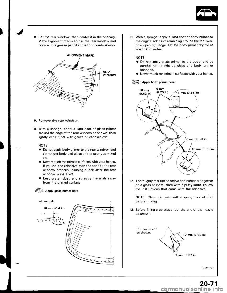HONDA INTEGRA 1998 4.G Workshop Manual 8. Set the rear window, then center it in the opening.
Make alignment marks across the rear window and
body with a grease pencil at the tour points shown.
9. Remove the rear window.
O. With a sponge, HONDA INTEGRA 1998 4.G Workshop Manual 8. Set the rear window, then center it in the opening.
Make alignment marks across the rear window and
body with a grease pencil at the tour points shown.
9. Remove the rear window.
O. With a sponge,