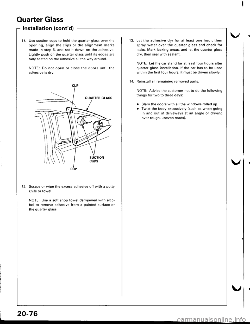 HONDA INTEGRA 1998 4.G Workshop Manual Ouarter Glass
Installation (contd)
11.Use suction cups to hold the quarter glass over the
opening, align the clips or the alignment marks
made in step 5, and set it down on the adhesive.
Lightly push