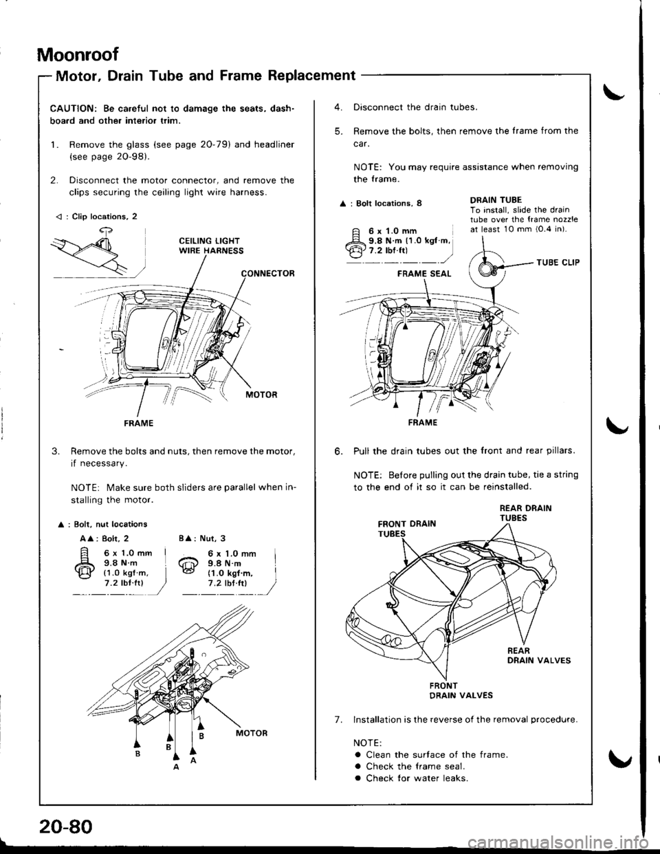 HONDA INTEGRA 1998 4.G Workshop Manual Moonroof
Motor, Drain Tube and Frame Replacement
CAUTION: Be careful not to damage the seats, dash-
boa.d and other interior trim.
1. Remove the glass (see page 20-79) and headliner
{see page 2O-98}.
