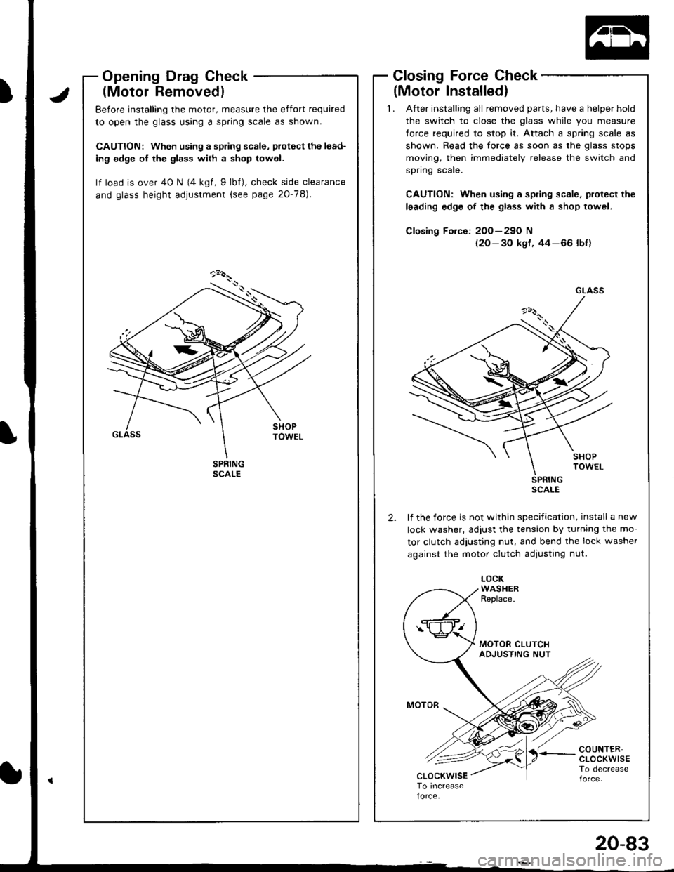 HONDA INTEGRA 1998 4.G Workshop Manual OpeningDragGheck
(Motor Removedl
Before installing the motor, measure the effort required
to open the glass using a spring scale as shown.
CAUTION: Wh€n using a spring scale, piotect the lead-
ing o