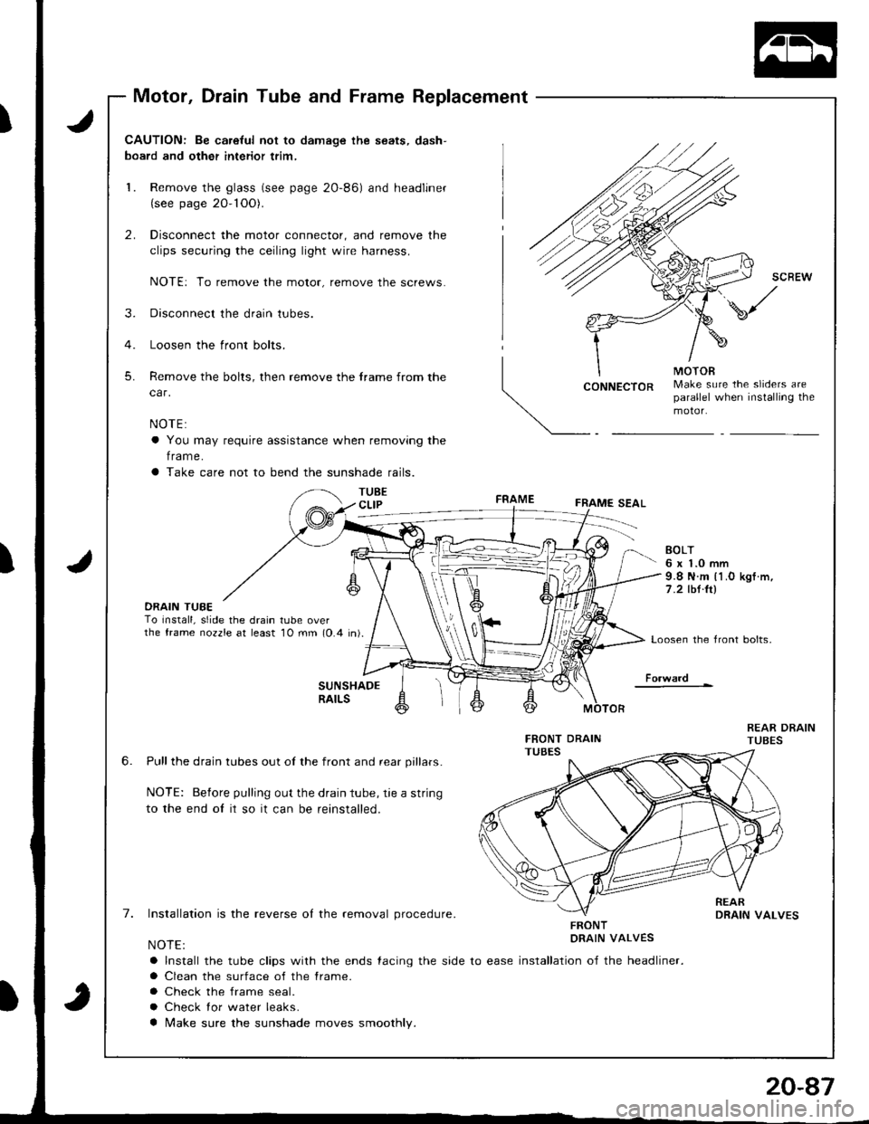 HONDA INTEGRA 1998 4.G Workshop Manual Motor, Drain Tube and Frame Replacement
J
J
CAUTION: Be ca.eful not to damage the seats, dash-
board and other interior trim,
1. Remove the glass (see page 2O-86) and headliner(see page 20- 1OO).
2. D