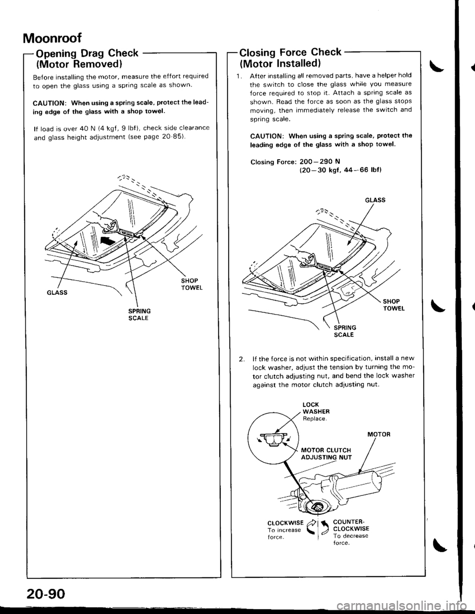 HONDA INTEGRA 1998 4.G Workshop Manual Moonroof
Opening Drag Check
(Motor Removedl
Before installing the motor, measure the effort required
to open the glass using a spring scale as shown.
CAUTION: When using a spring scale, protecl the le