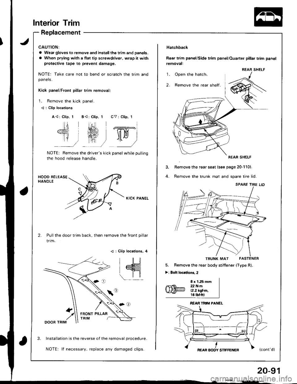 HONDA INTEGRA 1998 4.G Workshop Manual Interior Trim
Replacement
a Weai gloves to remove and installthe ttim and panels.
a When prying with a flat tip screwdriver, wrap it with
protective tape to prevent damage.
NOTE: Take care not to bend