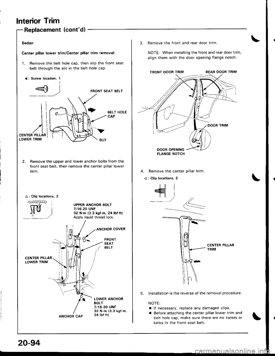 HONDA INTEGRA 1998 4.G Workshop Manual lnterior Trim
II
I
)
,/lCENTER PILLARLOWER TRIM
w
Replacement (contdl
Sedan
Canter pillar lower trim/Center pillar trim removal:
1. Remove the belt hole cap. then slip the front seat
belt through the HONDA INTEGRA 1998 4.G Workshop Manual lnterior Trim
II
I
)
,/lCENTER PILLARLOWER TRIM
w
Replacement (contdl
Sedan
Canter pillar lower trim/Center pillar trim removal:
1. Remove the belt hole cap. then slip the front seat
belt through the