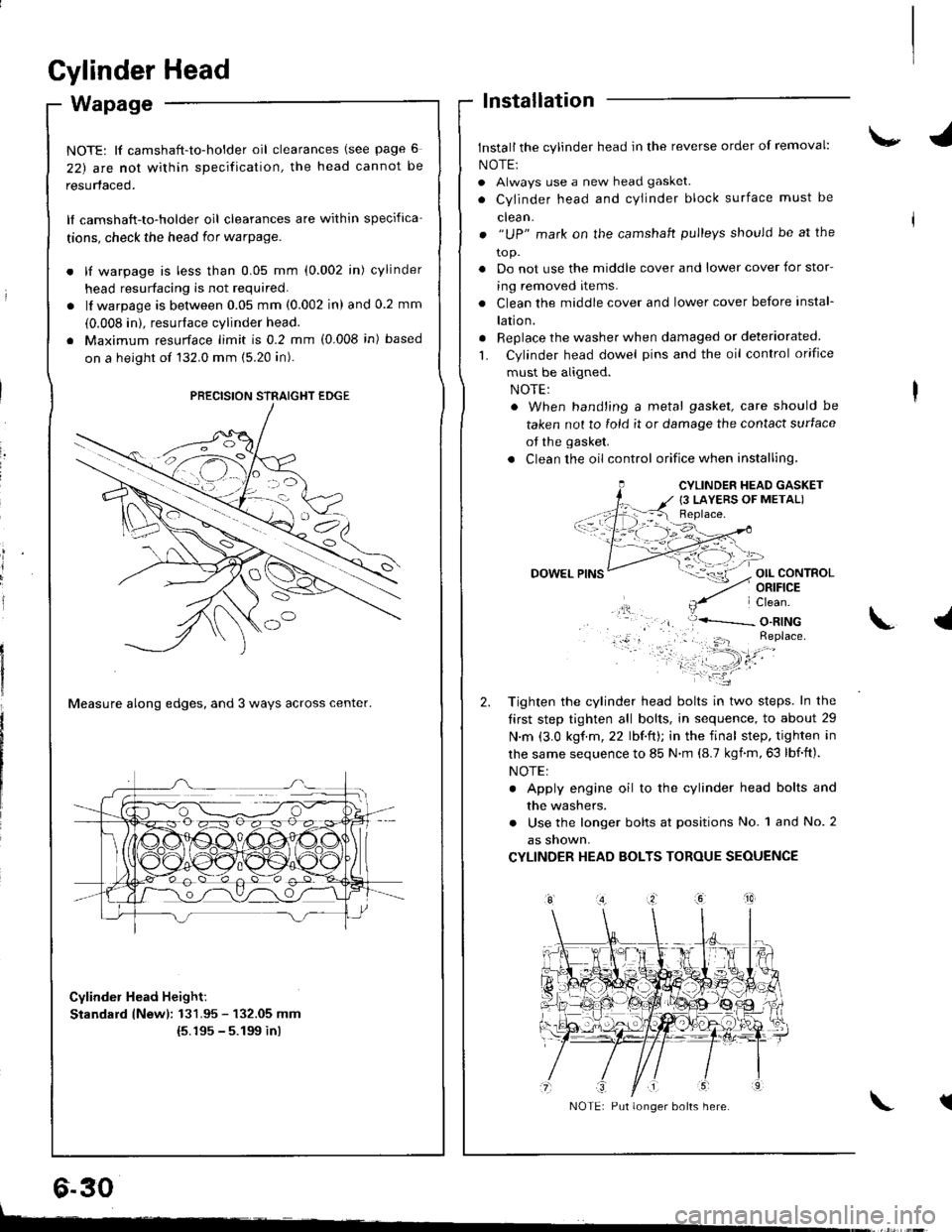 HONDA INTEGRA 1998 4.G Workshop Manual Cylinder Head
Wapage
NOTE: lf camshaft-to-holder oil clearances (see page 6
22) arc nol within specification, the head cannot be
resurfaced.
lf camshaft-to-holder oil clearances are within specifica-
