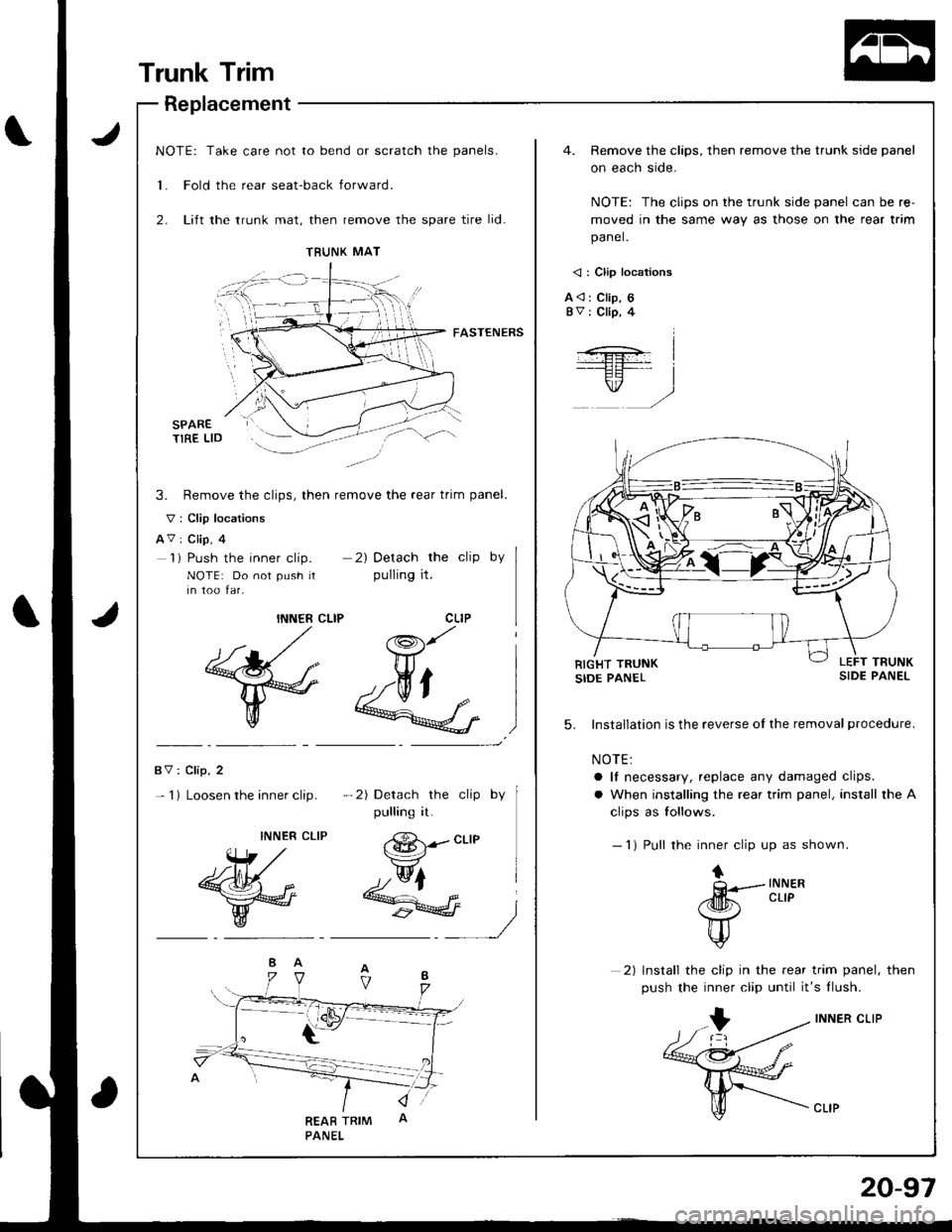 HONDA INTEGRA 1998 4.G Workshop Manual NOTE: Take care not to bend or scratch the panels.
1. Fold the rear seat-back forward.
2. Lift the trunk mat, then remove the spare tire lid-
4. Remove the clips, then remove the trunk side panel
on e HONDA INTEGRA 1998 4.G Workshop Manual NOTE: Take care not to bend or scratch the panels.
1. Fold the rear seat-back forward.
2. Lift the trunk mat, then remove the spare tire lid-
4. Remove the clips, then remove the trunk side panel
on e