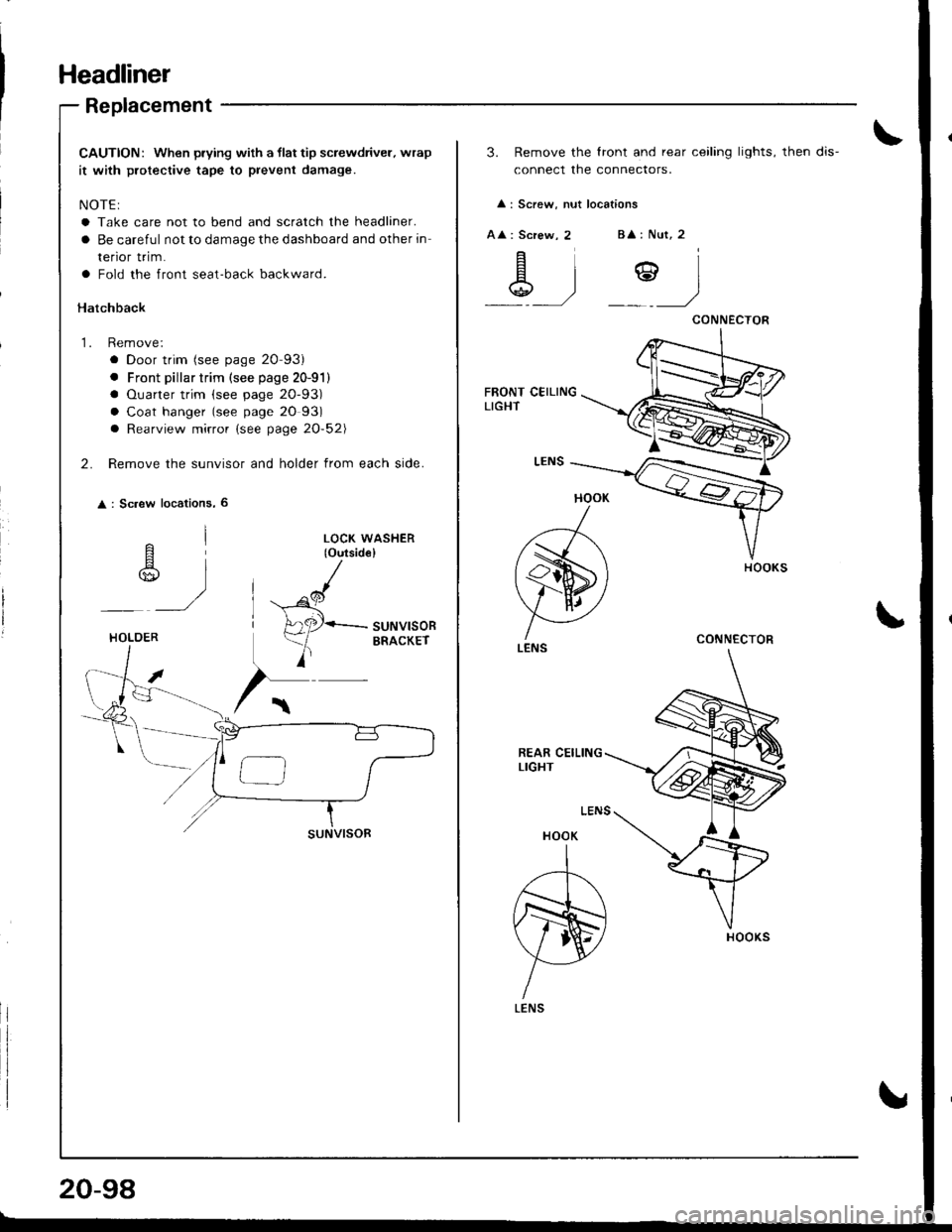 HONDA INTEGRA 1998 4.G Workshop Manual Headliner
Replacement
CAUTION: When prying with a llat tip screwdriver. wrap
it with protective tape to prevent damage.
NOTE:
a Take care not to bend and scratch the headliner.
a Be careful not to dam