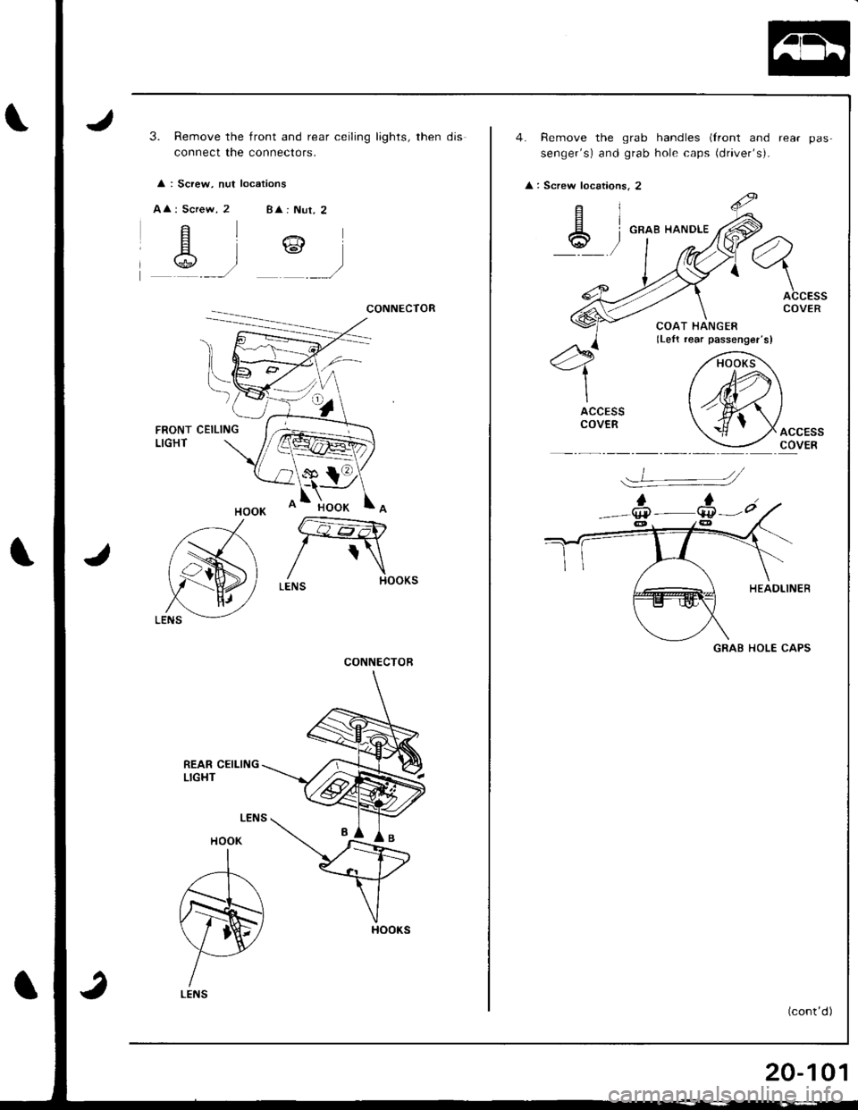 HONDA INTEGRA 1998 4.G Workshop Manual 3. Remove the front and rear ceiling lights, then djs
connect the connectofs.
 
 
: Screw, nut locations
AA
CONNECTOR
FRONTLIGHTCEILING
REAR CEILINGLIGHT
HOOK
A
N
LENS
CONNECTOR
Remove the grab handle