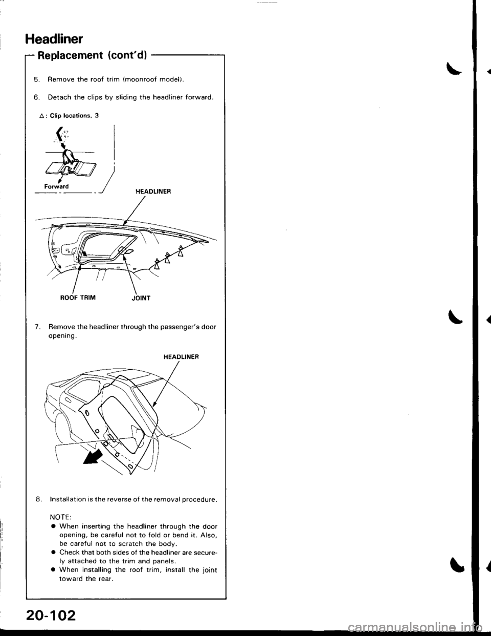 HONDA INTEGRA 1998 4.G Workshop Manual Headliner
Replacement (contd)
5.
6.
Remove the roof trim (moonroof model).
Detach the clips by sliding the headliner torward.
ROOF TRIM
Remove the headliner through the passengers door
openrng.
Inst