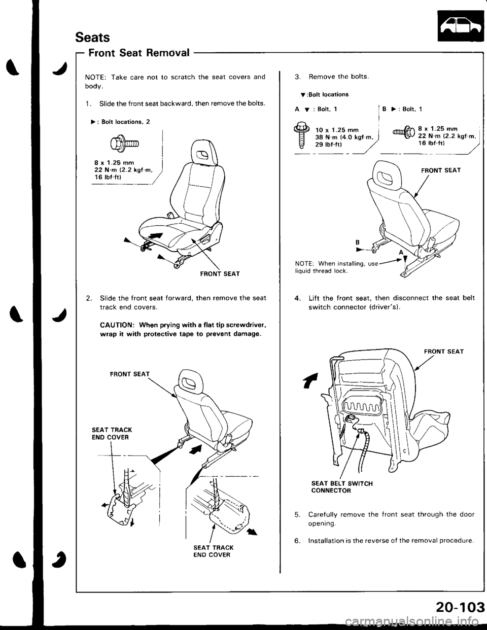 HONDA INTEGRA 1998 4.G Workshop Manual Seats
FrontSeatRemcival
NOTE: Take care not to scratch the seat covers and
oooy.
1 . Slide the front seat backward, then remove the bolts.
>: Bolt locations, 2
3. Remove the bolts.
v:Bolt locations
A 