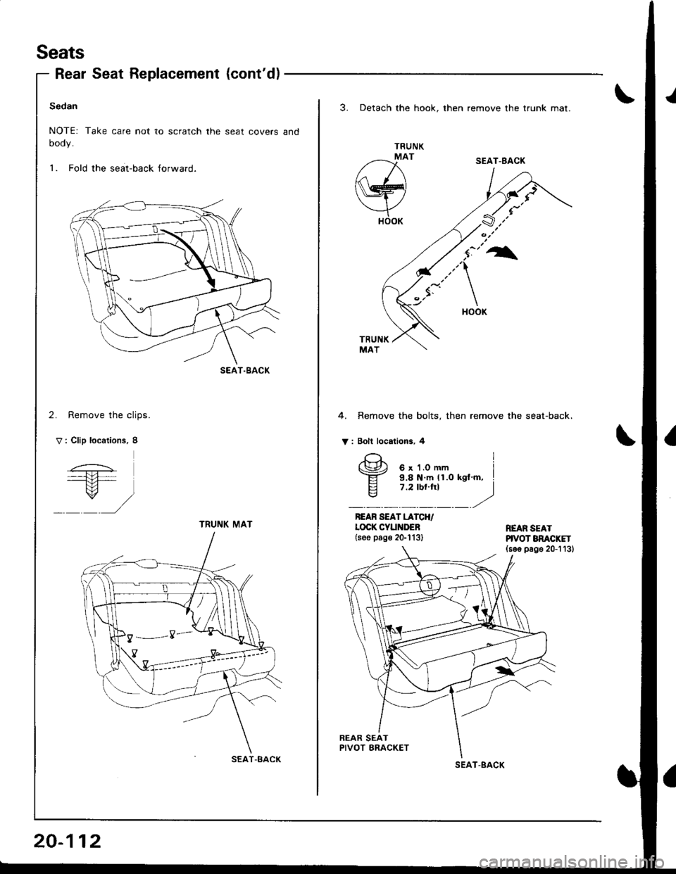 HONDA INTEGRA 1998 4.G Workshop Manual Seats
Rear Seat Replacement {contd)
Sedan
NOTE: Take care not to scratch the seat covers and
oooy.
1. Fold the seat-back forward.
2. Remove the clips.
V : Clip locations. 8
SEAT-BACK
TRUNI( MAT
SEAT-