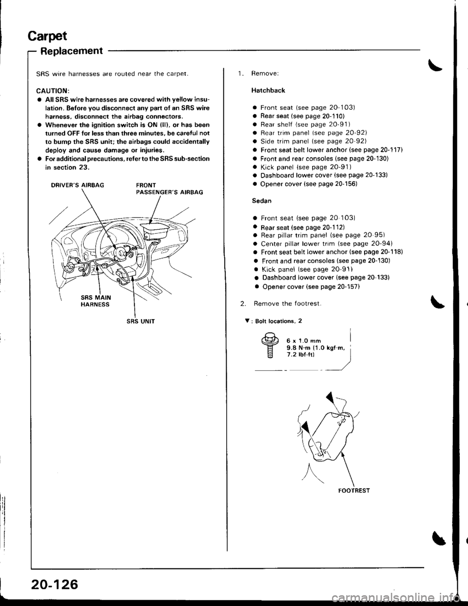 HONDA INTEGRA 1998 4.G Workshop Manual Carpet
Beplacement
SRS wire harnesses are routed near the carpet.
CAUTION:
a All SRS wire harnesses are covered wilh yellow insu-
lation. Before you disconnect any palt of an SRS wire
harness, disconn