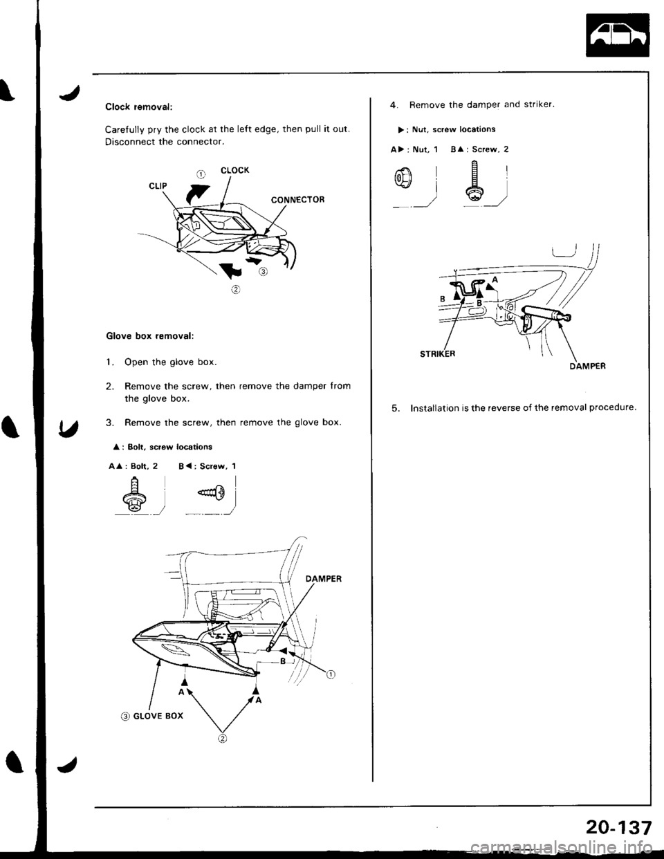 HONDA INTEGRA 1998 4.G Workshop Manual Clock removal:
Carefully pry the clock at the lett edge, then pull it out.
Disconnect the connecto..
CONNECTOE
t:
o
Glove box removal:
1. Open the glove box.
2. Remove the screw, then remove the dampe