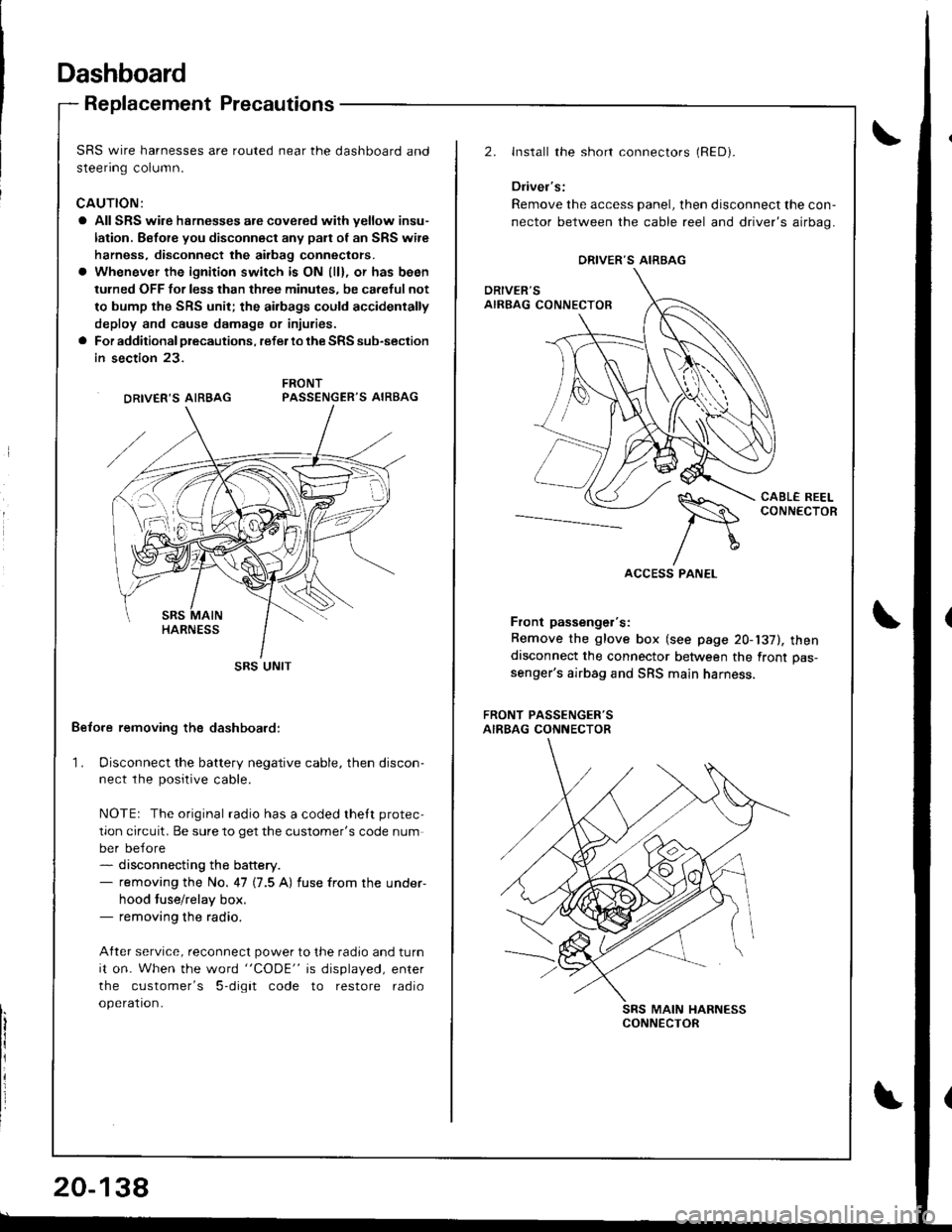 HONDA INTEGRA 1998 4.G Owners Guide Dashboard
Replacement Precautions
SRS wire harnesses are routed near the dashboard and
steenng column.
CAUTION:
a All SRS wire hsrnesses are covered wiih yellow insu-
lation. Before you disconnect any
