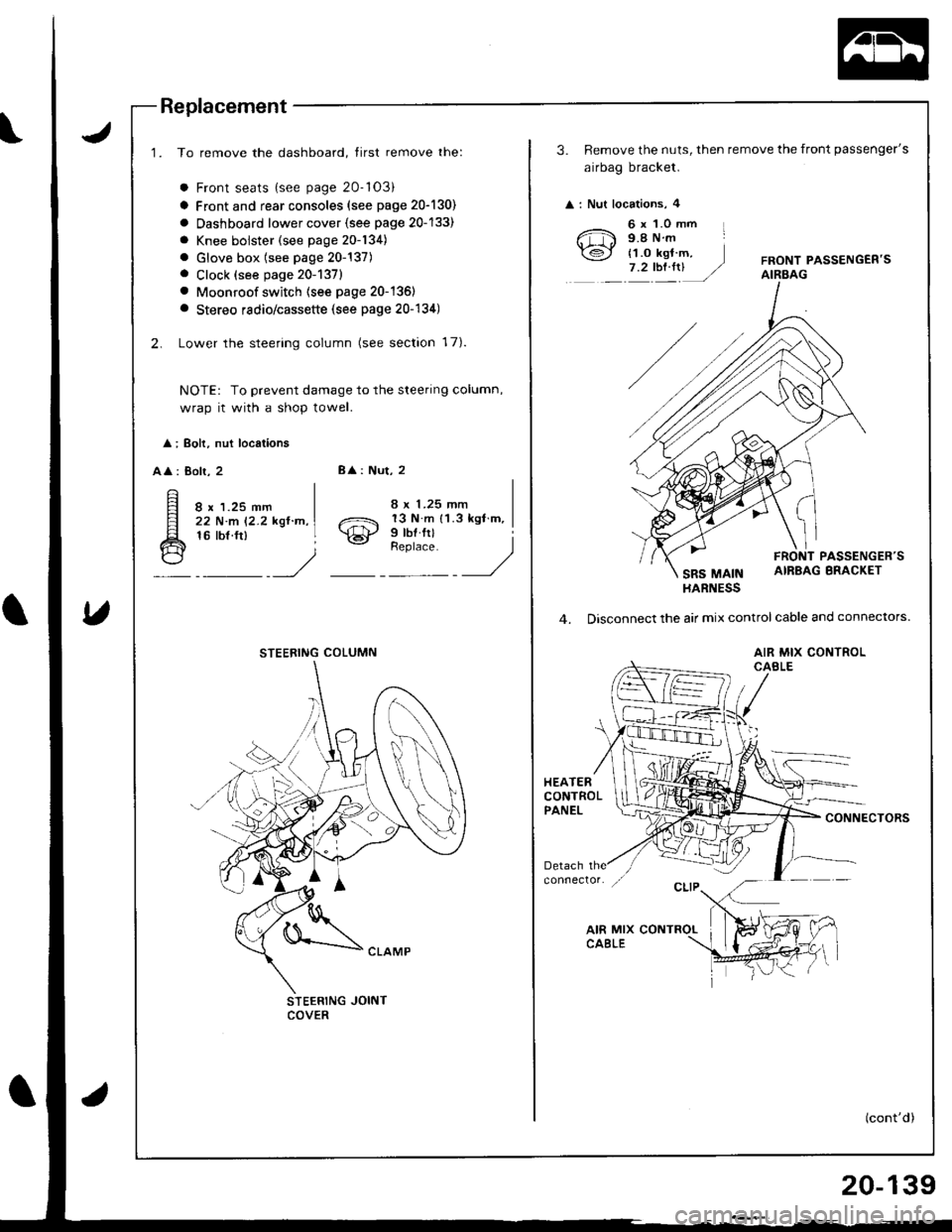 HONDA INTEGRA 1998 4.G Workshop Manual Replacement
1. To remove the dashboard, tirst remove the:
a Front seats {see page 20-103)
a Front and rear consoles (see page 20-130)
a Oashboard lower cover {see page 20-133)
a Knee bolster (see pag