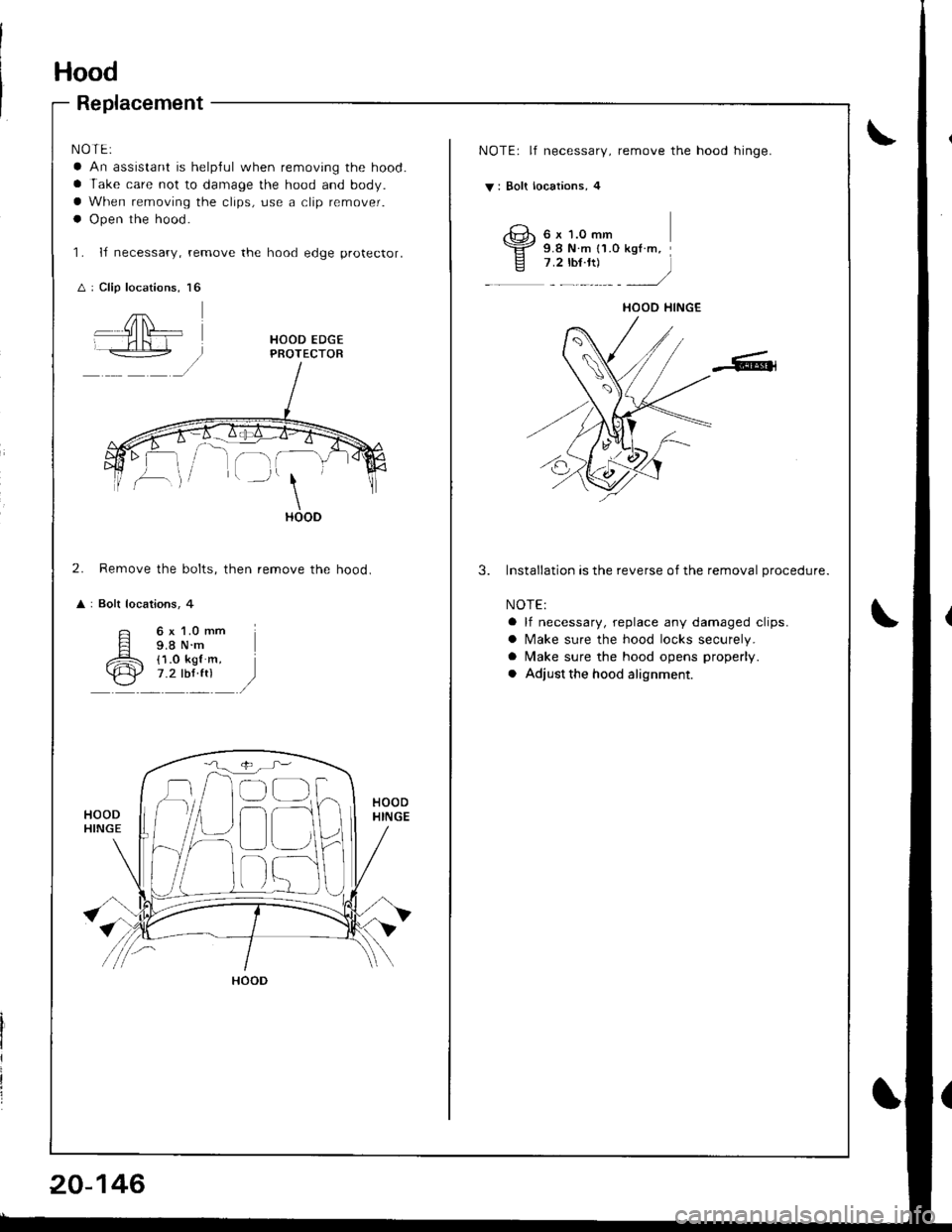 HONDA INTEGRA 1998 4.G Workshop Manual Hood
Replacement
NOTE:
a An assistant is helplul when removing the hood.
a Take care not to damage the hood and body.
a When removing the clips, use a clip remover.
a Open the hood.
L IJ necessary, r
