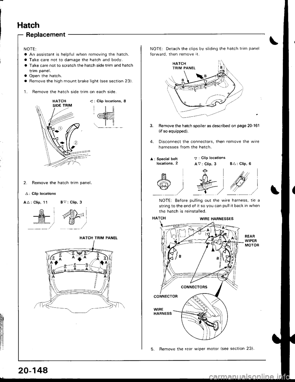 HONDA INTEGRA 1998 4.G Workshop Manual Hatch
Replacement
NOTE:
a An assistant is helpful when removing the hatch.
a Take care not to damage the hatch and body.
a Take care not to scratch the hatch side trim and hatch
trim panel.
a Open the HONDA INTEGRA 1998 4.G Workshop Manual Hatch
Replacement
NOTE:
a An assistant is helpful when removing the hatch.
a Take care not to damage the hatch and body.
a Take care not to scratch the hatch side trim and hatch
trim panel.
a Open the