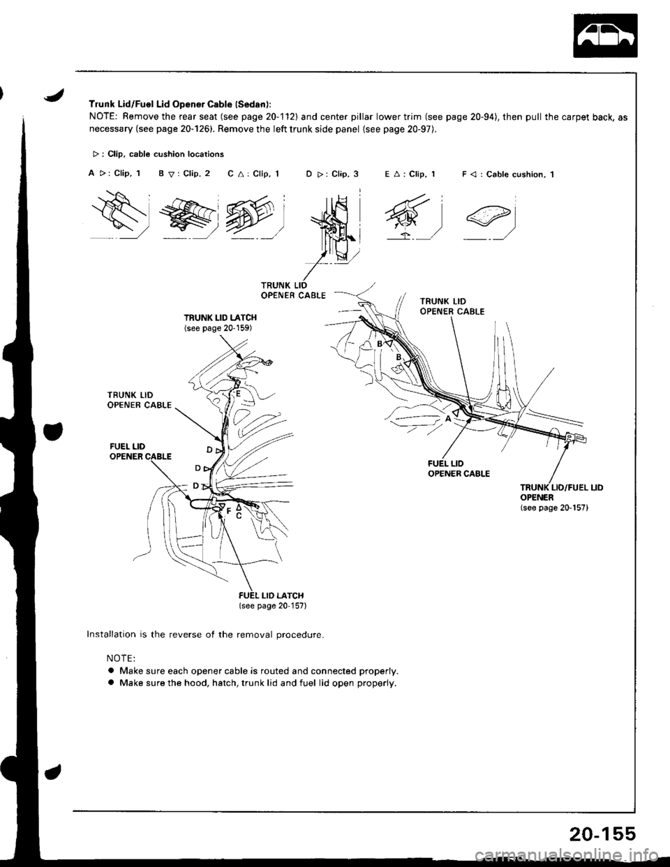HONDA INTEGRA 1998 4.G User Guide Trunk Lid/Fuel Lid Opener Cable (Sedan):
NOTE: Remove the rear seat (see page 20-1l2l and center pillar lower trim (see page 20-94), then pull the carpet back, as
necessary {see page 20-126). Remove 