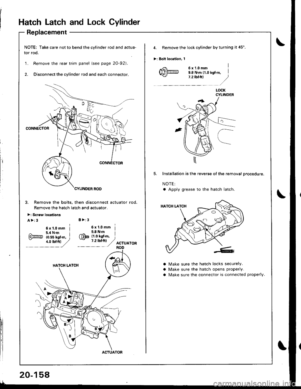 HONDA INTEGRA 1998 4.G Owners Manual Hatch Latch and Lock Cylinder
Replacement
NOTE: Take care not to bend the cylinder rod and actua-
tor rod.
1. Remove the rear trim panel (see page 20-921.
2. Disconnect the cylinder rod and each conne HONDA INTEGRA 1998 4.G Owners Manual Hatch Latch and Lock Cylinder
Replacement
NOTE: Take care not to bend the cylinder rod and actua-
tor rod.
1. Remove the rear trim panel (see page 20-921.
2. Disconnect the cylinder rod and each conne