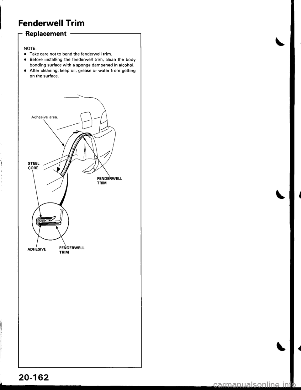 HONDA INTEGRA 1998 4.G Workshop Manual Fenderwell Trim
Replacement
NOTE:
. Take care not to bend the fenderwelltrim.
. Before installing the fenderwell trim, clean the body
bonding surface with a sponge dampened in alcohol.
. After cleanin HONDA INTEGRA 1998 4.G Workshop Manual Fenderwell Trim
Replacement
NOTE:
. Take care not to bend the fenderwelltrim.
. Before installing the fenderwell trim, clean the body
bonding surface with a sponge dampened in alcohol.
. After cleanin