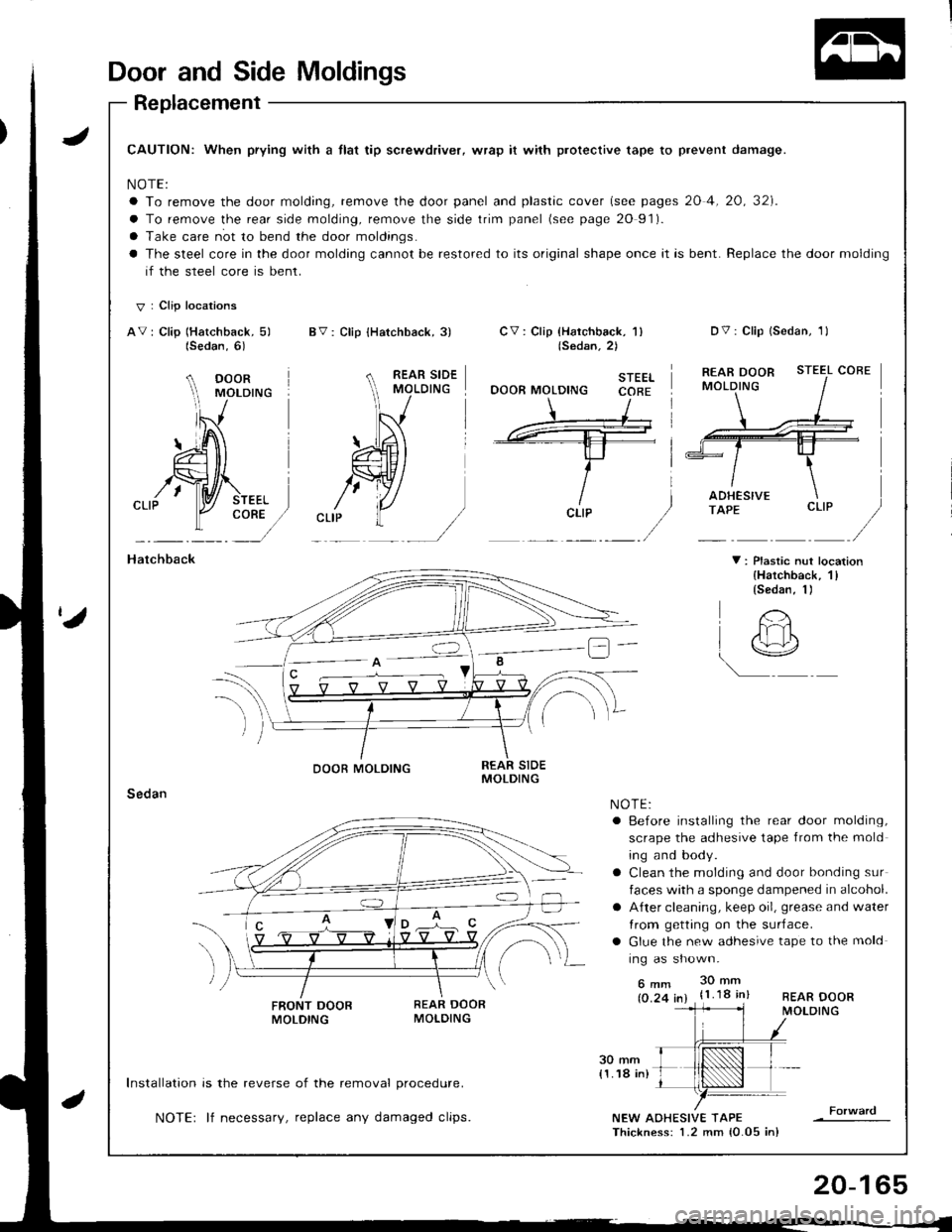 HONDA INTEGRA 1998 4.G Workshop Manual Door and Side Moldings
Replacement
JCAUTION: When prying with a tlat tip screwdriver, wrap it with protective tape to prevent damage.
NOTE:
a To remove the door molding, remove the door panel and plas HONDA INTEGRA 1998 4.G Workshop Manual Door and Side Moldings
Replacement
JCAUTION: When prying with a tlat tip screwdriver, wrap it with protective tape to prevent damage.
NOTE:
a To remove the door molding, remove the door panel and plas