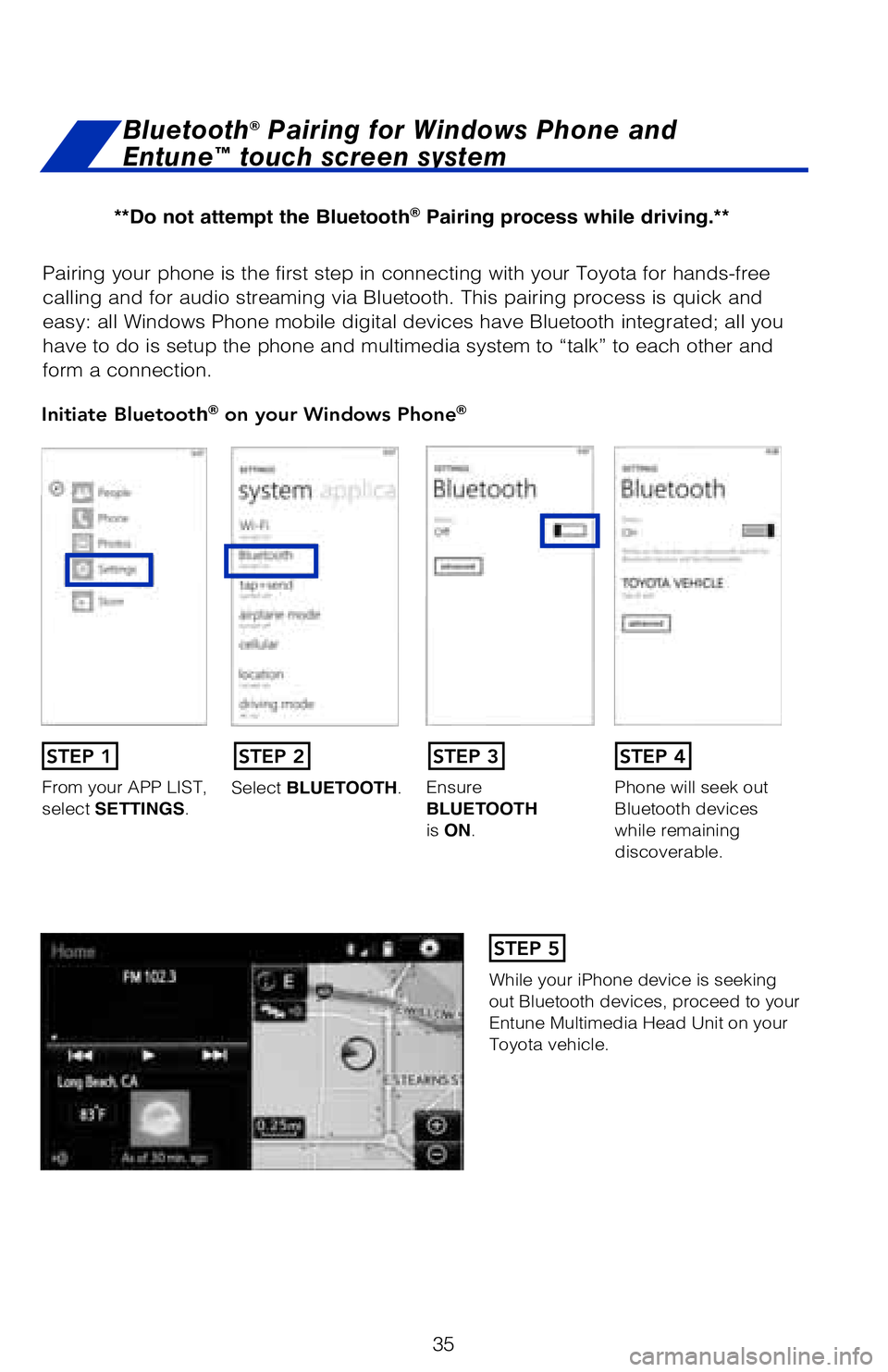 TOYOTA 4RUNNER 2018 (in English) Owners Guide 35
Pairing your phone is the first step in connecting with your Toyota for \
hands-free
calling and for audio streaming via Bluetooth. This pairing process is q\
uick and
easy: all Windows Phone mob TOYOTA 4RUNNER 2018 (in English) Owners Guide 35
Pairing your phone is the first step in connecting with your Toyota for \
hands-free
calling and for audio streaming via Bluetooth. This pairing process is q\
uick and
easy: all Windows Phone mob