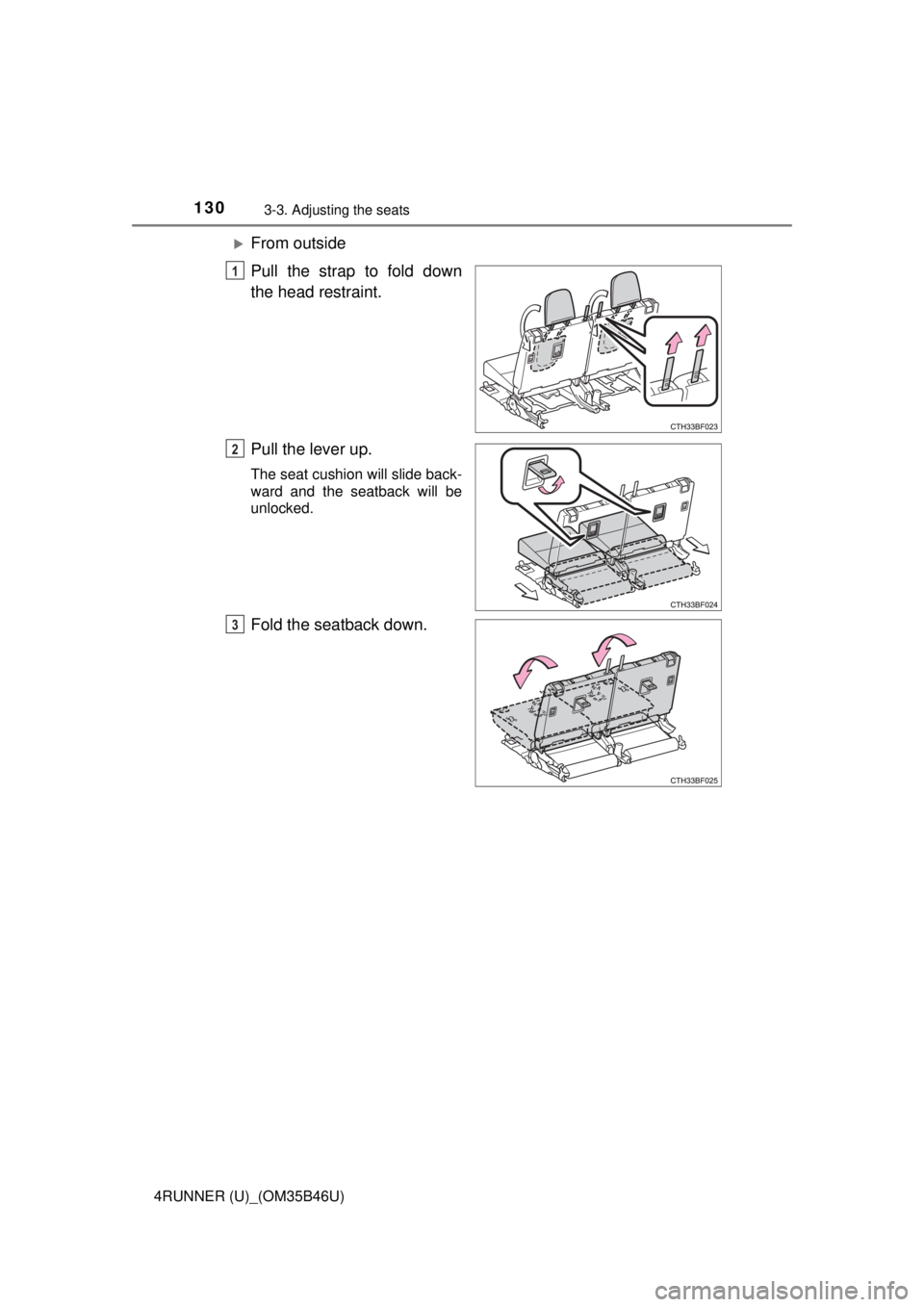 TOYOTA 4RUNNER 2018  Owners Manual (in English) 1303-3. Adjusting the seats
4RUNNER (U)_(OM35B46U)
From outside
Pull the strap to fold down
the head restraint.
Pull the lever up.
The seat cushion will slide back-
ward and the seatback will be
un