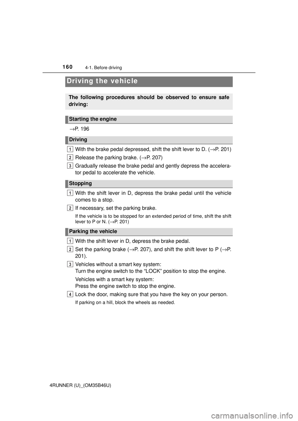 TOYOTA 4RUNNER 2018  Owners Manual (in English) 160
4RUNNER (U)_(OM35B46U)
4-1. Before driving
→P.  1 9 6
With the brake pedal depressed, shift the shift lever to D. ( →P. 201)
Release the parking brake. ( →P. 207)
Gradually release the brake