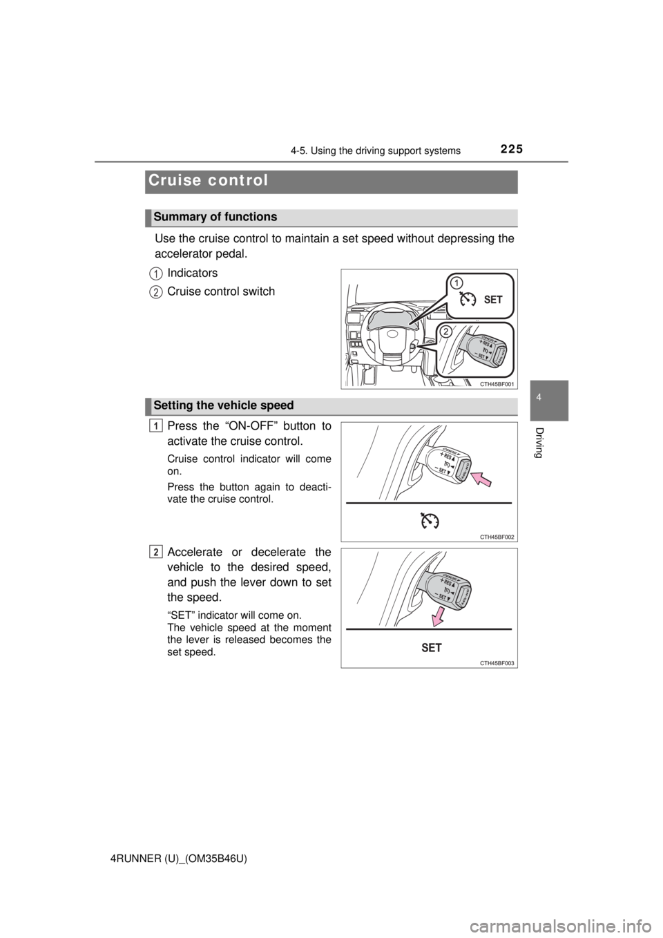 TOYOTA 4RUNNER 2018  Owners Manual (in English) 225
4
Driving
4RUNNER (U)_(OM35B46U)
4-5. Using the driving support systems
Use the cruise control to maintain a set speed without depressing the
accelerator pedal. Indicators
Cruise control switch
Pr