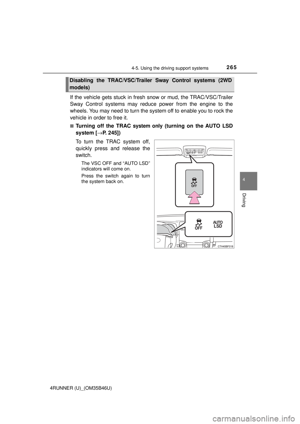 TOYOTA 4RUNNER 2018  Owners Manual (in English) 2654-5. Using the driving support systems
4
Driving
4RUNNER (U)_(OM35B46U)
If the vehicle gets stuck in fresh snow or mud, the TRAC/VSC/Trailer
Sway Control systems may reduce power from the engine to