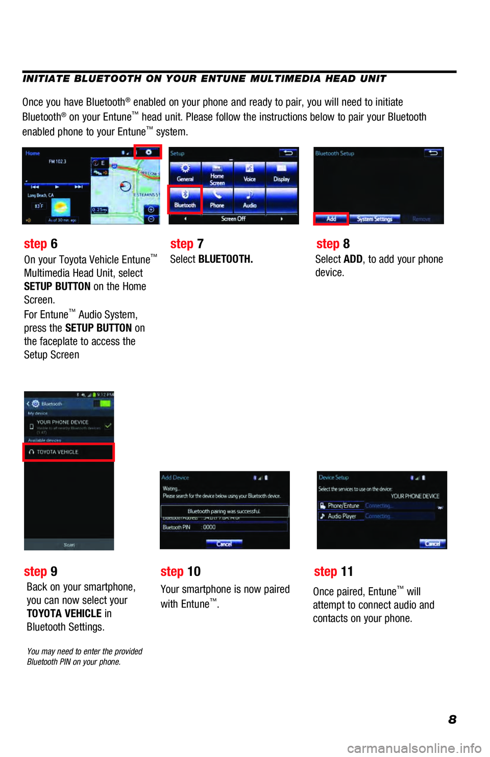 TOYOTA 4RUNNER 2018  Accessories, Audio & Navigation (in English) 8
INITIATE BLUETOOTH ON YOUR ENTUNE MULTIMEDIA HEAD UNIT
Once you have Bluetooth® enabled on your phone and ready to pair, you will need to initiate 
Bluetooth® on your Entune™ head unit. Please f