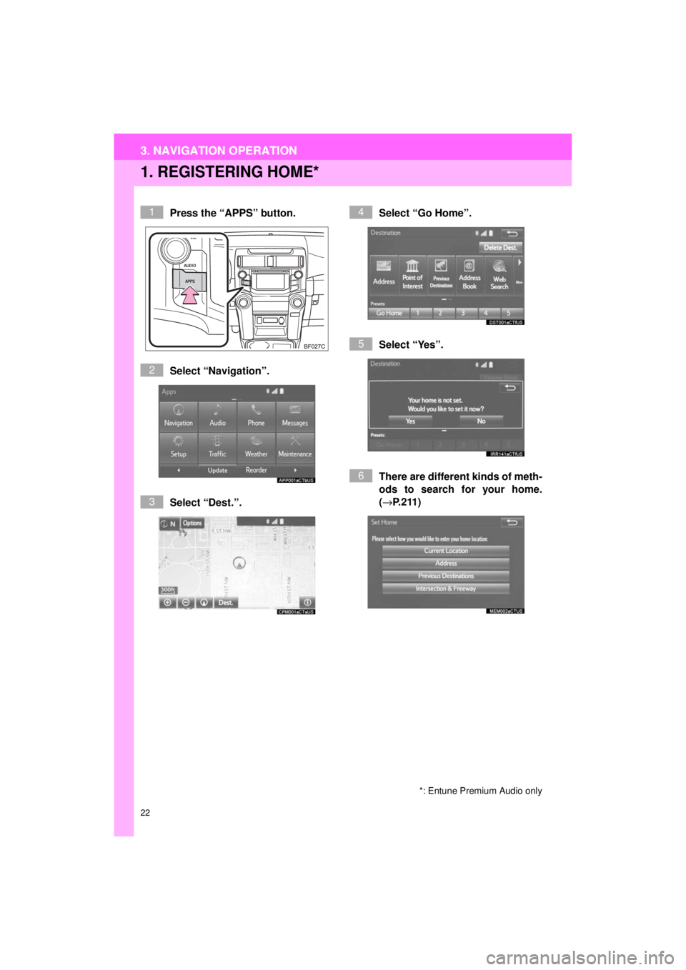 TOYOTA 4RUNNER 2018  Accessories, Audio & Navigation (in English) 22
3. NAVIGATION OPERATION
4RUNNER_Navi_U
1. REGISTERING HOME*
Press the “APPS” button.
Select “Navigation”.
Select “Dest.”.Select “Go Home”.
Select “Yes”.
There are different kind