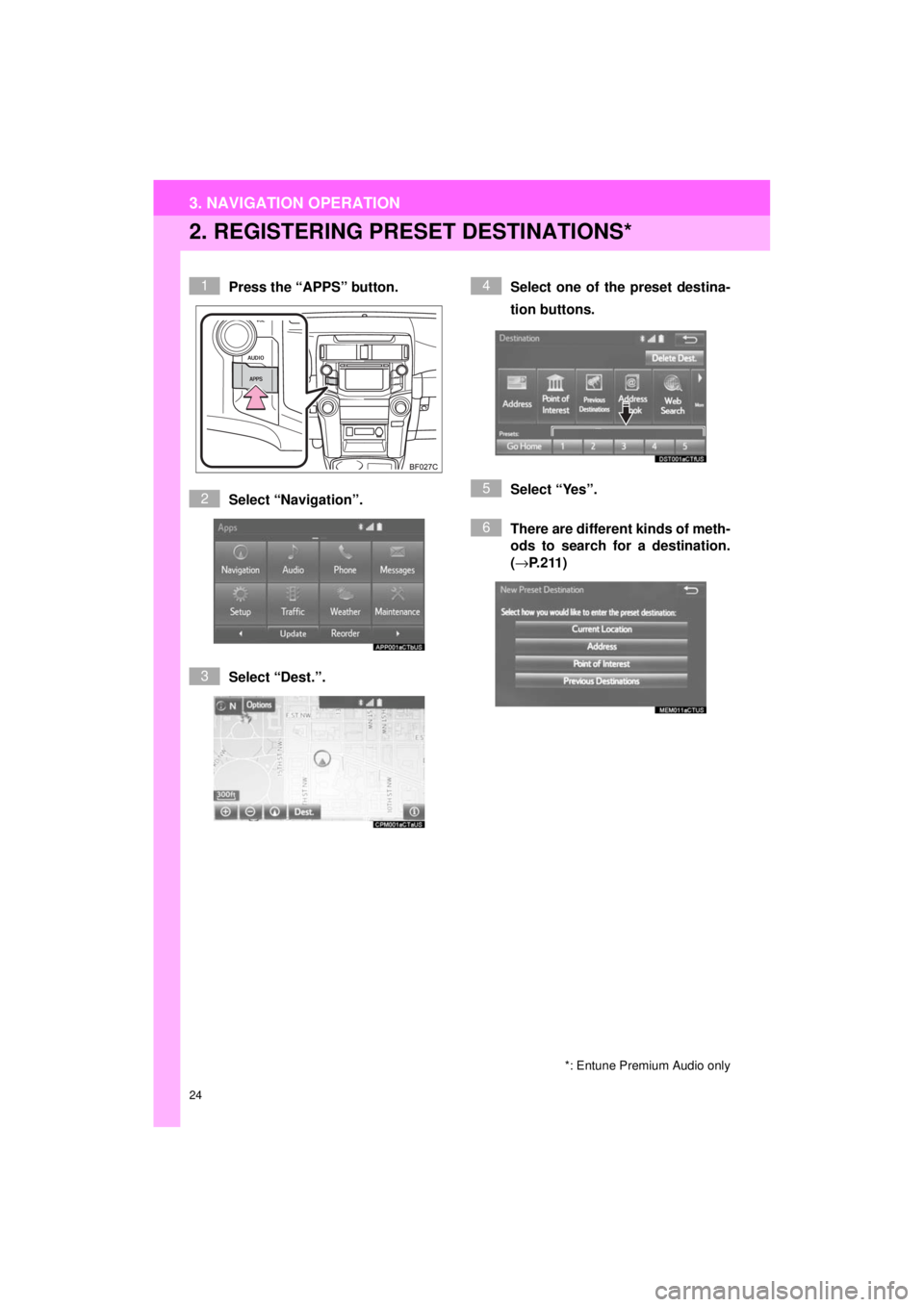 TOYOTA 4RUNNER 2018 Accessories, Audio & Navigation (in English) 24
3. NAVIGATION OPERATION
4RUNNER_Navi_U
2. REGISTERING PRESET DESTINATIONS*
Press the “APPS” button.
Select “Navigation”.
Select “Dest.”. Select one of the preset destina-
tion buttons.
TOYOTA 4RUNNER 2018 Accessories, Audio & Navigation (in English) 24
3. NAVIGATION OPERATION
4RUNNER_Navi_U
2. REGISTERING PRESET DESTINATIONS*
Press the “APPS” button.
Select “Navigation”.
Select “Dest.”. Select one of the preset destina-
tion buttons.