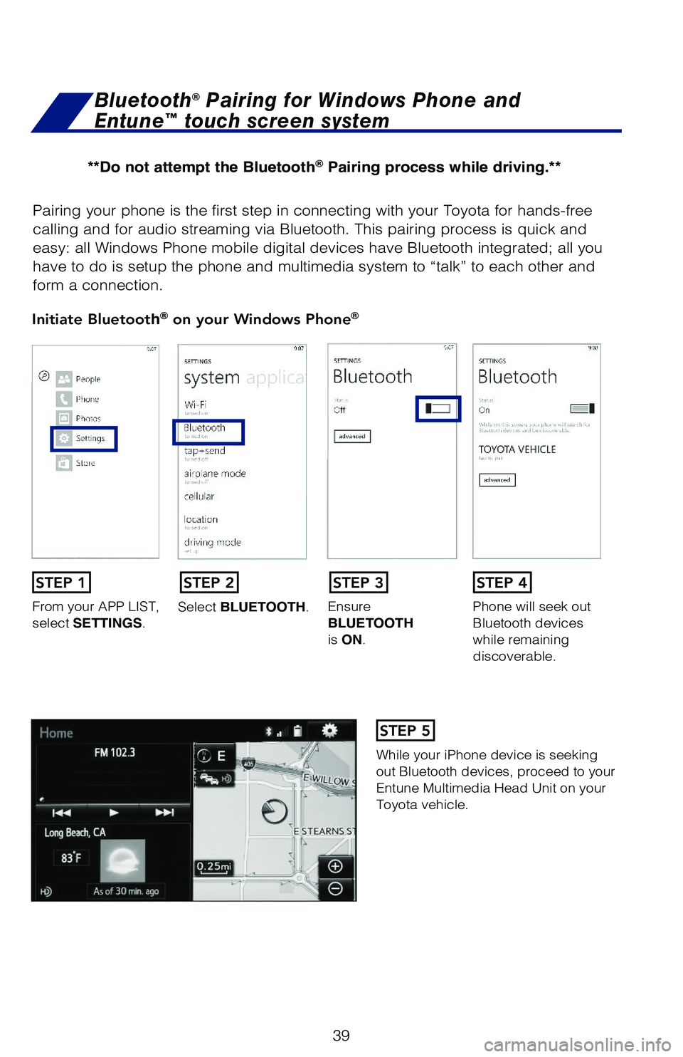 TOYOTA 4RUNNER 2019   (in English) Service Manual 39
Pairing your phone is the first step in connecting with your Toyota for hands-free  
calling and for audio streaming via Bluetooth. This pairing process is quick and 
easy: all Windows Phone mobile