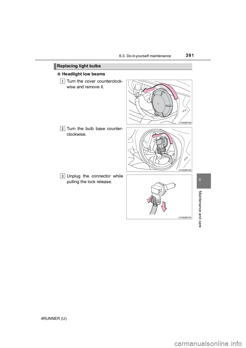 TOYOTA 4RUNNER 2019  Owners Manual (in English) 3916-3. Do-it-yourself maintenance
6
Maintenance and care
4RUNNER (U)■
Headlight low beams
Turn  the  cover  counterclock-
wise and remove it.
Turn  the  bulb  base  counter-
clockwise.
Unplug  the 