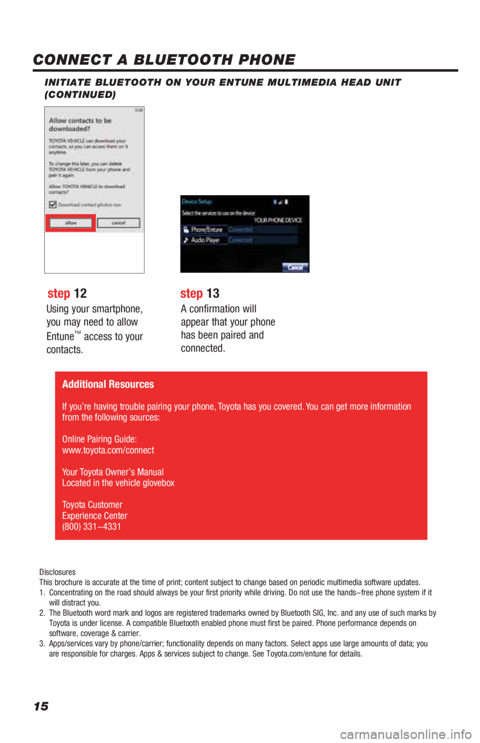 TOYOTA 4RUNNER 2019 Accessories, Audio & Navigation (in English) 15
Using your smartphone,
you may need to allow
Entune
™ access to your
contacts.
INITIATE BLUETOOTH ON YOUR ENTUNE MULTIMEDIA HEAD UNIT
(CONTINUED)
A confirmation will
appear that your phone
TOYOTA 4RUNNER 2019 Accessories, Audio & Navigation (in English) 15
Using your smartphone,
you may need to allow
Entune
™ access to your
contacts.
INITIATE BLUETOOTH ON YOUR ENTUNE MULTIMEDIA HEAD UNIT
(CONTINUED)
A confirmation will
appear that your phone